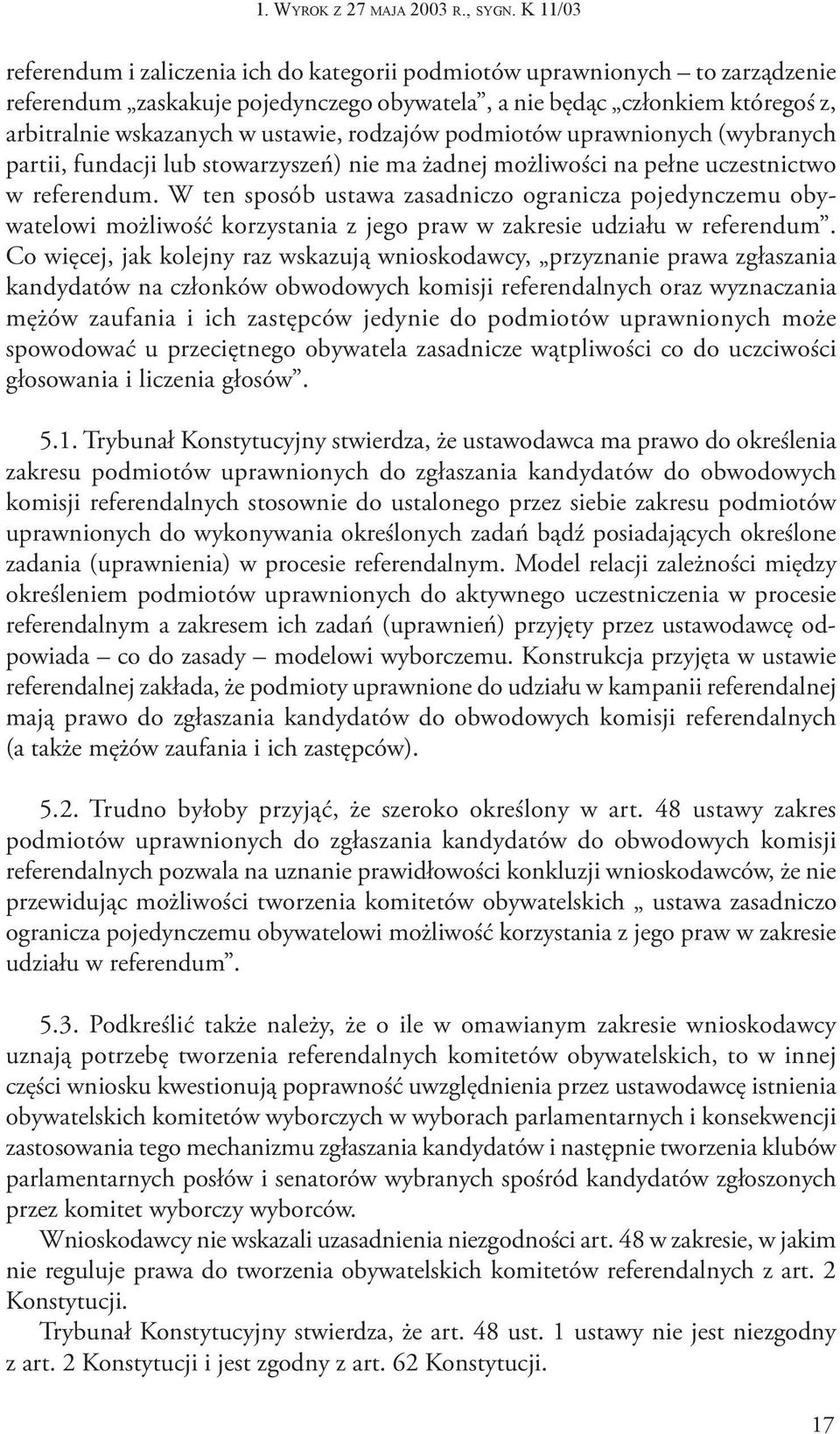 Wyrok z referendum i zaliczenia ich do kategorii podmiotów uprawnionych to zarządzenie referendum zaskakuje pojedynczego obywatela, a nie będąc członkiem któregoś z, arbitralnie wskazanych w ustawie,