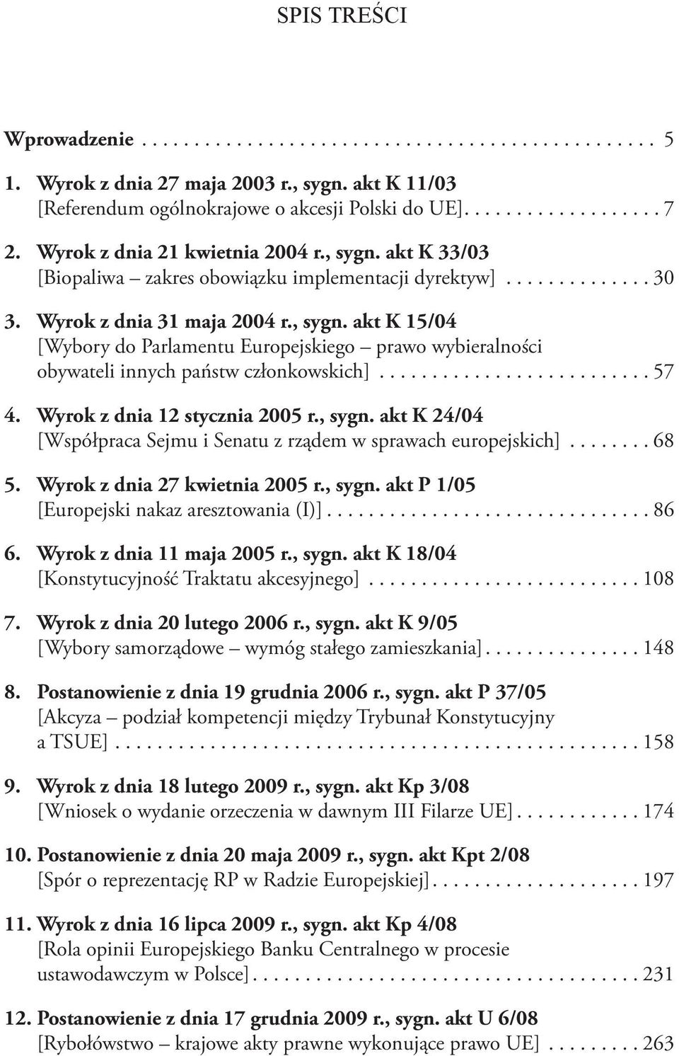 ..68 5. Wyrok z dnia 27 kwietnia 2005 r., sygn. akt P 1/05 [Europejski nakaz aresztowania (I)]...86 6. Wyrok z dnia 11 maja 2005 r., sygn. akt K 18/04 [Konstytucyjność Traktatu akcesyjnego]...108 7.