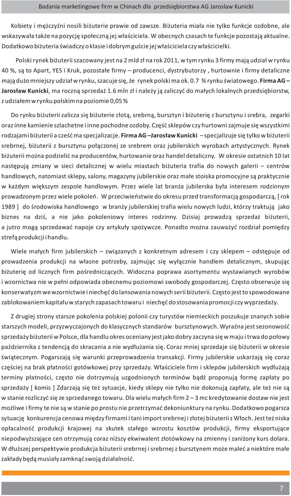 Polski rynek biżuterii szacowany jest na 2 mld zł na rok 2011, w tym rynku 3 firmy mają udział w rynku 40 %, są to Apart, YES i Kruk, pozostałe firmy producenci, dystrybutorzy, hurtownie i firmy