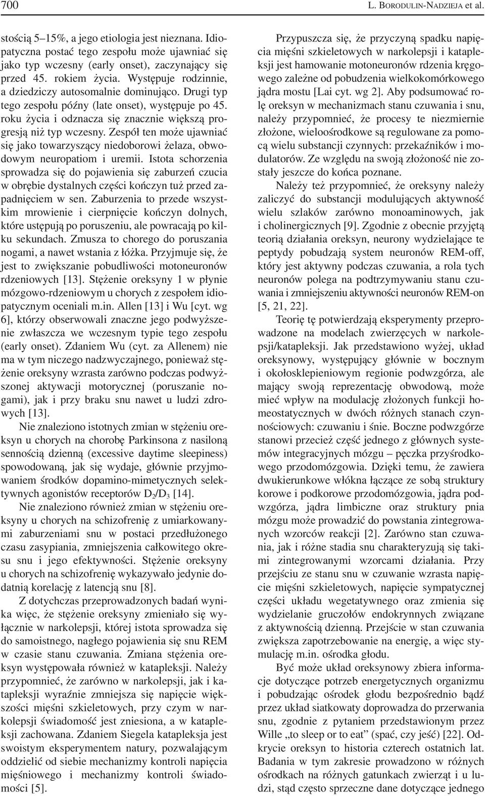 roku życia i odznacza się znacznie większą pro gresją niż typ wczesny. Zespół ten może ujawniać się jako towarzyszący niedoborowi żelaza, obwo dowym neuropatiom i uremii.