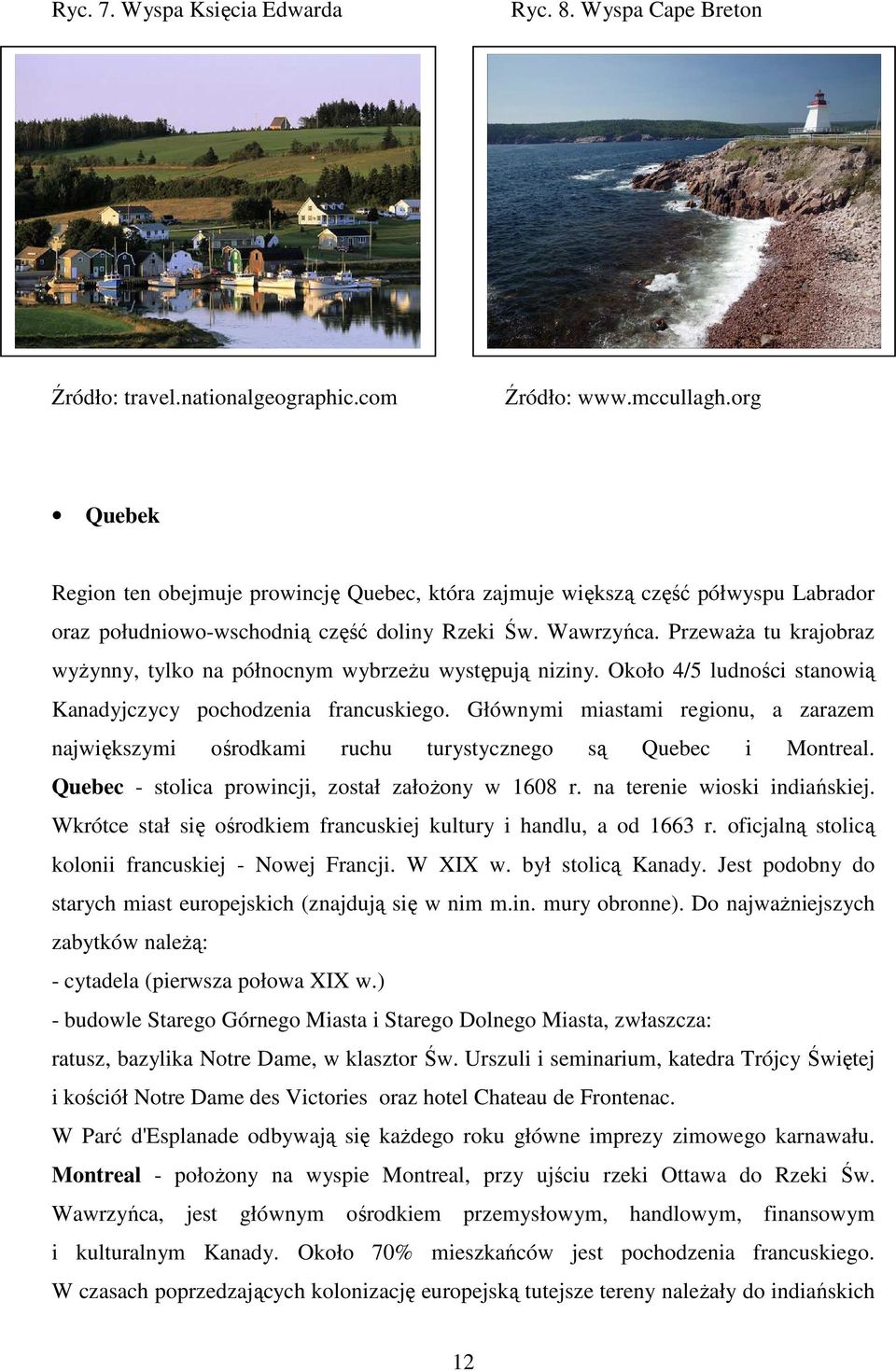 PrzewaŜa tu krajobraz wyŝynny, tylko na północnym wybrzeŝu występują niziny. Około 4/5 ludności stanowią Kanadyjczycy pochodzenia francuskiego.
