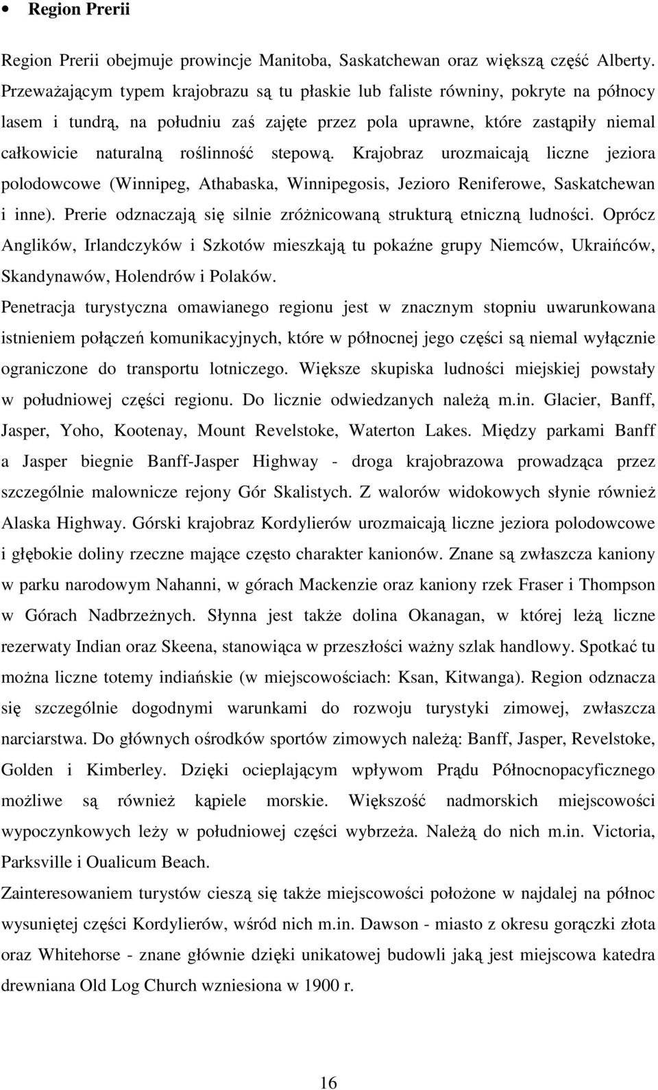 stepową. Krajobraz urozmaicają liczne jeziora polodowcowe (Winnipeg, Athabaska, Winnipegosis, Jezioro Reniferowe, Saskatchewan i inne).