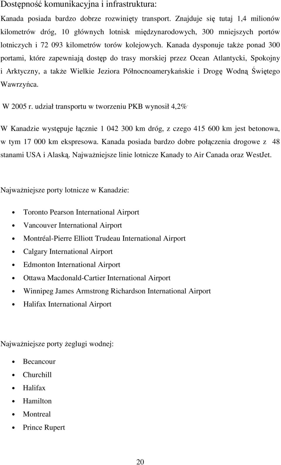 Kanada dysponuje takŝe ponad 300 portami, które zapewniają dostęp do trasy morskiej przez Ocean Atlantycki, Spokojny i Arktyczny, a takŝe Wielkie Jeziora Północnoamerykańskie i Drogę Wodną Świętego