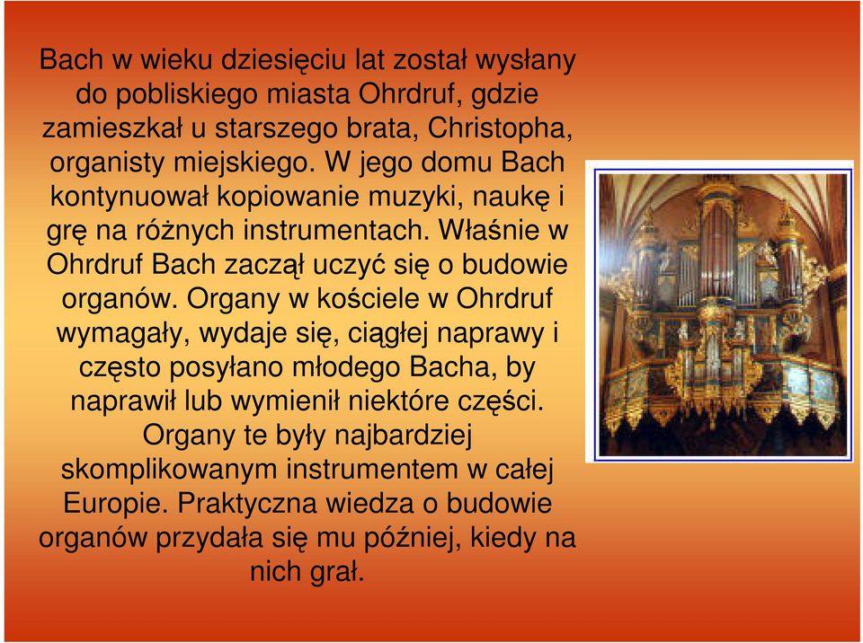 Organy w kościele w Ohrdruf wymagały, wydaje się, ciągłej naprawy i często posyłano młodego Bacha, by naprawił lub wymienił niektóre części.