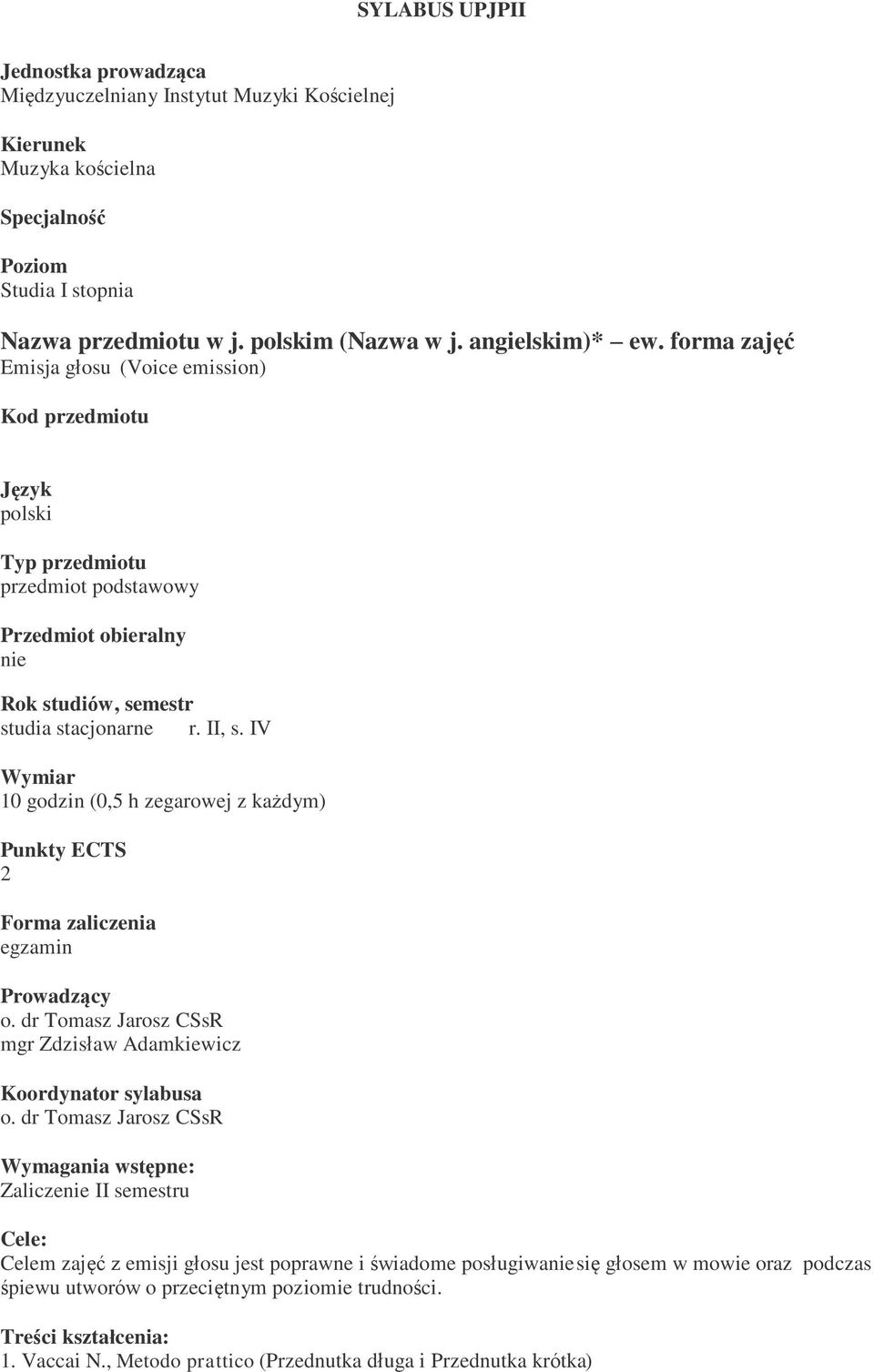 IV Wymiar 10 godzin (0,5 h zegarowej z każdym) Punkty ECTS 2 Forma zaliczenia egzamin Prowadzący o. dr Tomasz Jarosz CSsR mgr Zdzisław Adamkiewicz Koordynator sylabusa o.