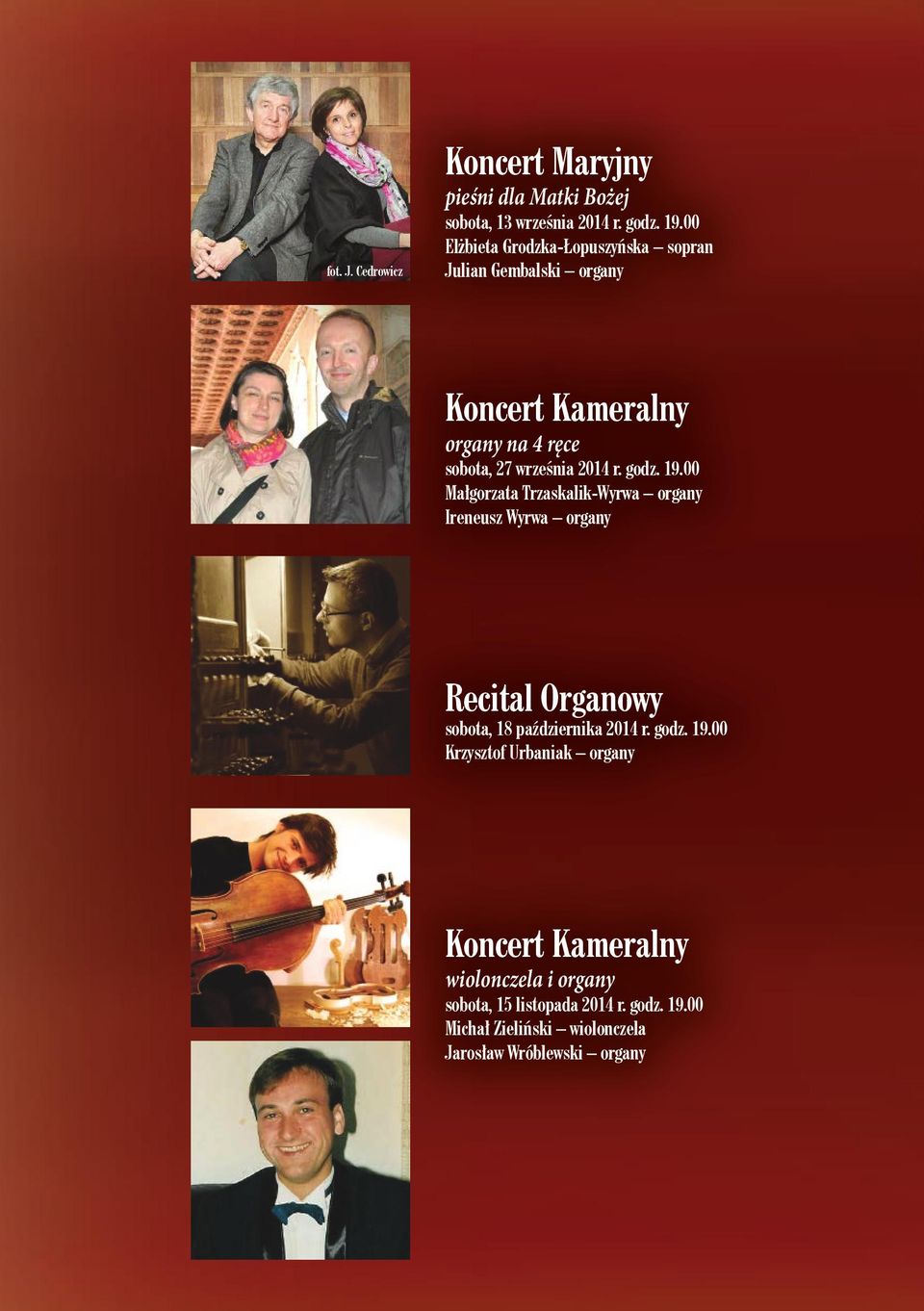 godz. 19.00 Małgorzata Trzaskalik-Wyrwa organy Ireneusz Wyrwa organy Recital Organowy sobota, 18 października 2014 r. godz. 19.00 Krzysztof Urbaniak organy Koncert Kameralny wiolonczela i organy sobota, 15 listopada 2014 r.