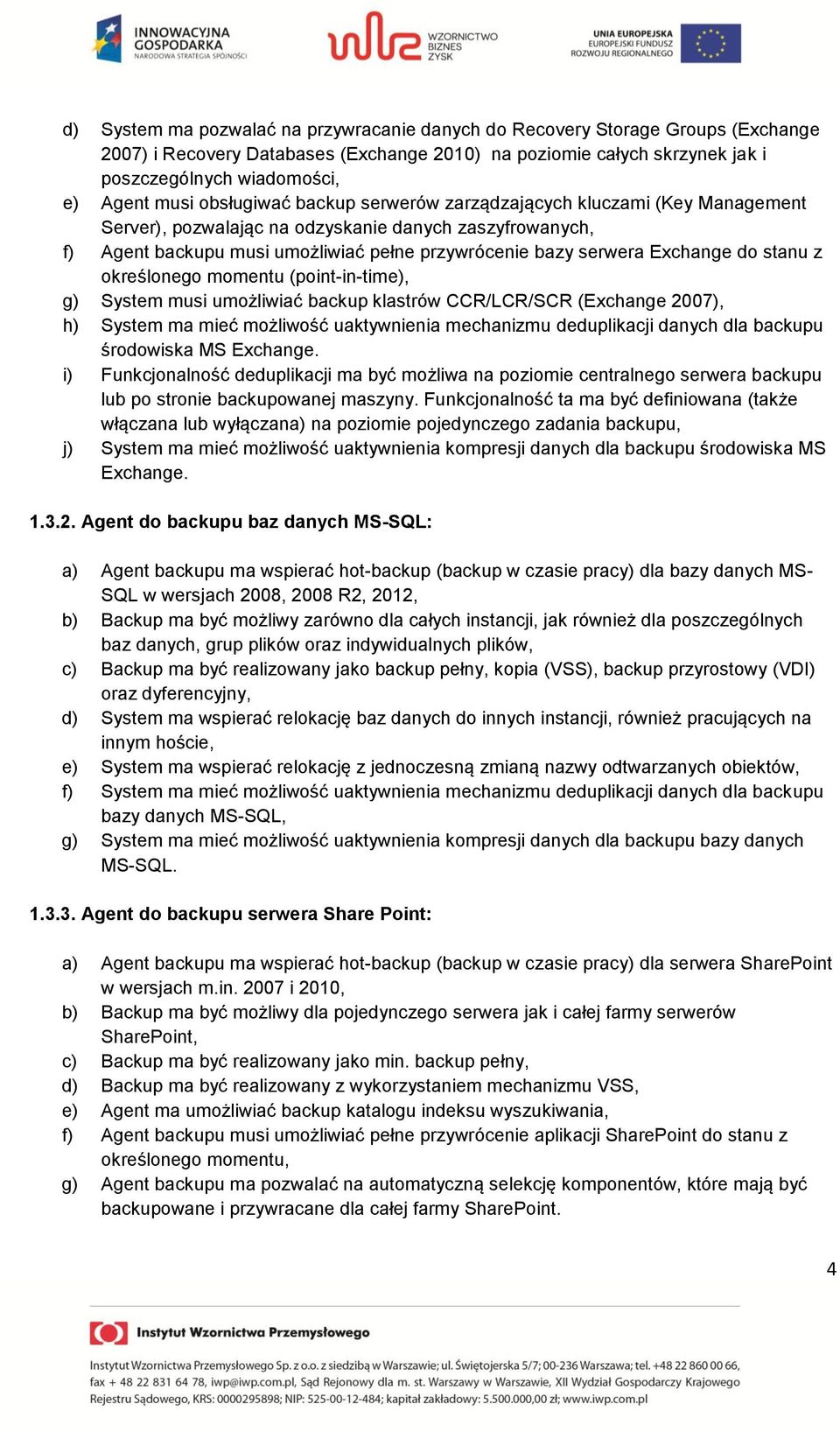 do stanu z określonego momentu (point-in-time), g) System musi umożliwiać backup klastrów CCR/LCR/SCR (Exchange 2007), h) System ma mieć możliwość uaktywnienia mechanizmu deduplikacji danych dla