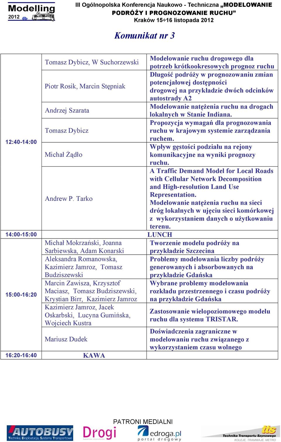 Propozycja wymagań dla prognozowania Tomasz Dybicz ruchu w krajowym systemie zarządzania ruchem. 12:40-14:00 Wpływ gęstości podziału na rejony Michał Żądło komunikacyjne na wyniki prognozy ruchu.