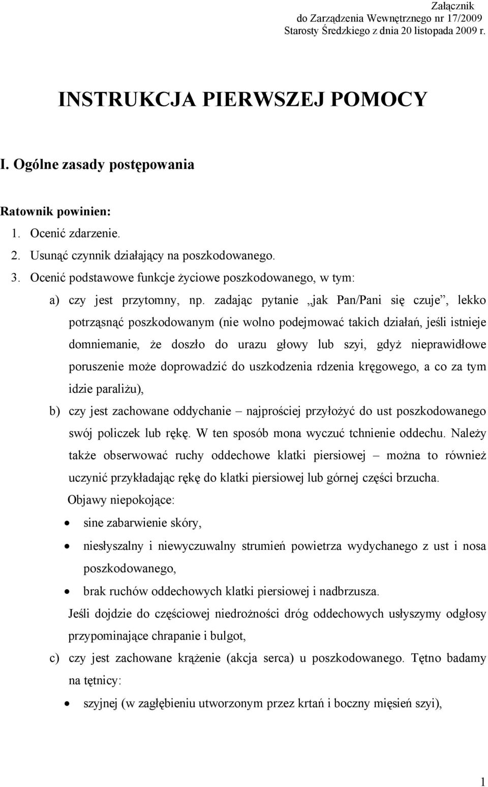 zadając pytanie jak Pan/Pani się czuje, lekko potrząsnąć poszkodowanym (nie wolno podejmować takich działań, jeśli istnieje domniemanie, że doszło do urazu głowy lub szyi, gdyż nieprawidłowe