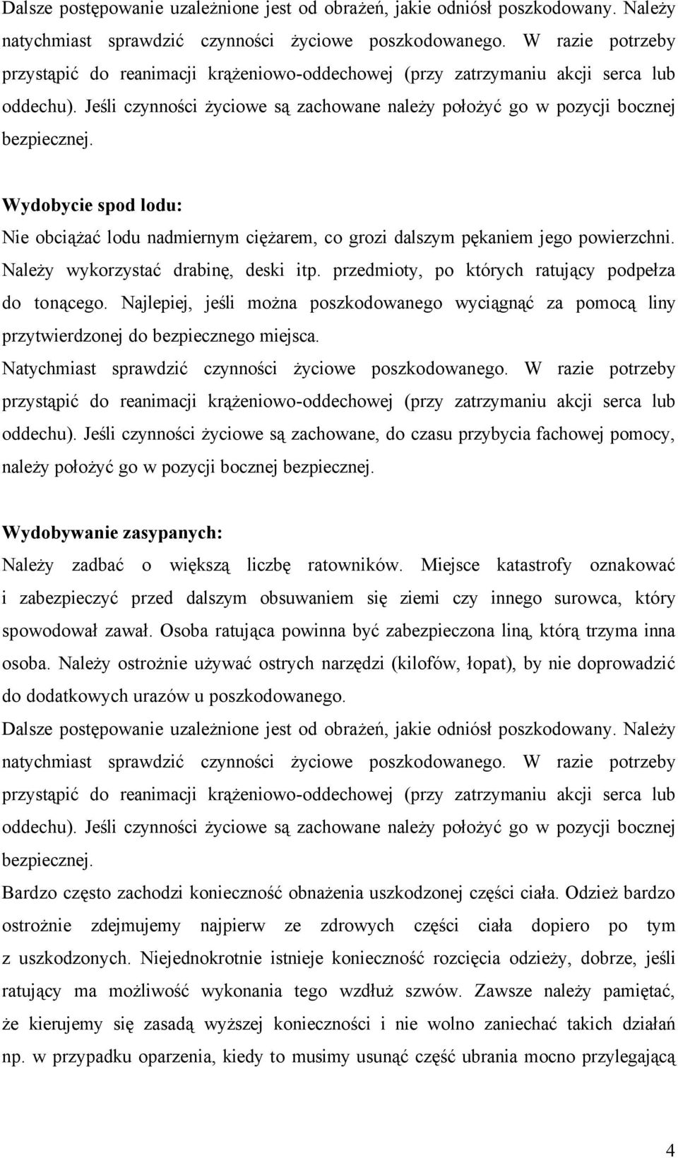 Wydobycie spod lodu: Nie obciążać lodu nadmiernym ciężarem, co grozi dalszym pękaniem jego powierzchni. Należy wykorzystać drabinę, deski itp. przedmioty, po których ratujący podpełza do tonącego.