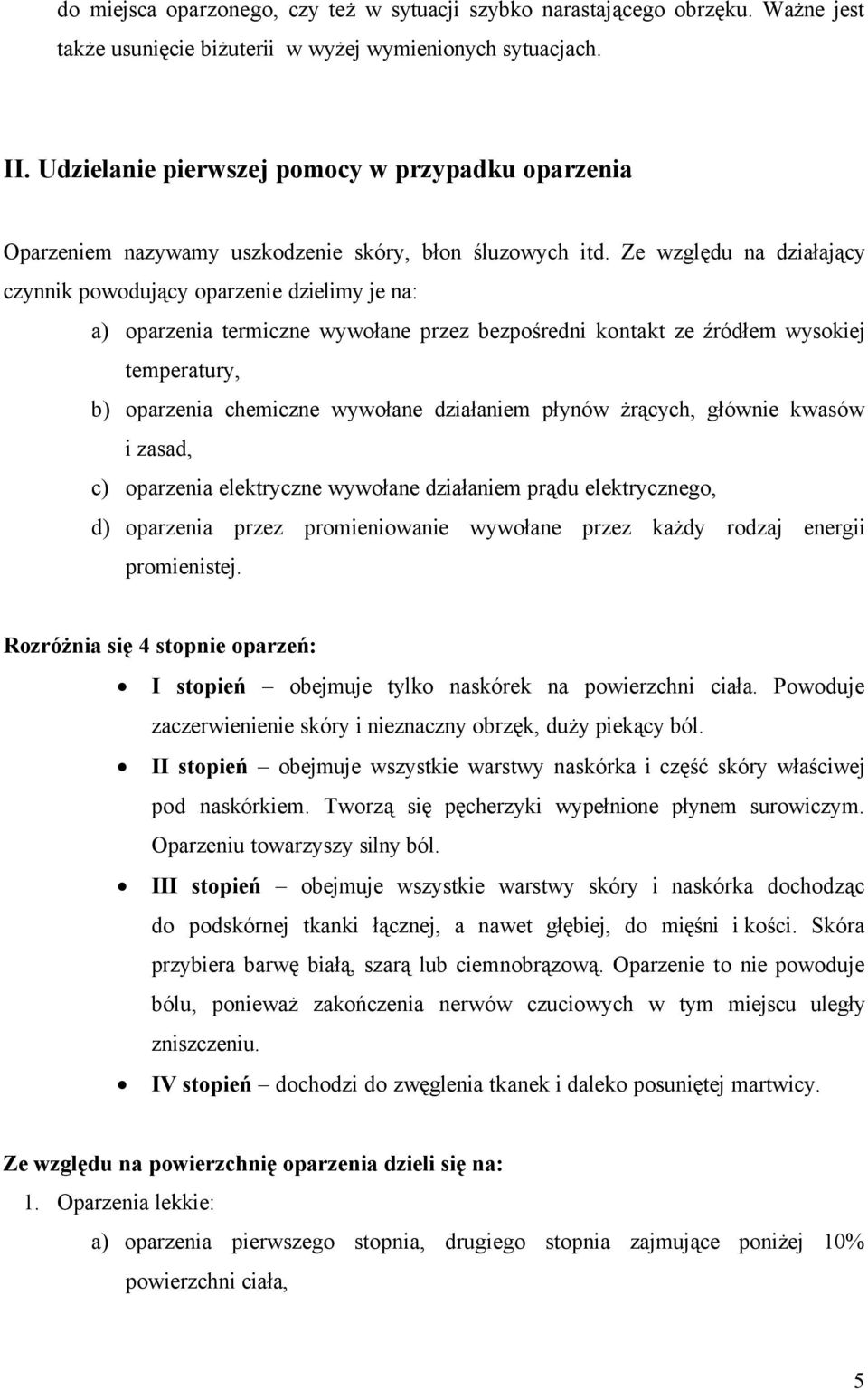 Ze względu na działający czynnik powodujący oparzenie dzielimy je na: a) oparzenia termiczne wywołane przez bezpośredni kontakt ze źródłem wysokiej temperatury, b) oparzenia chemiczne wywołane