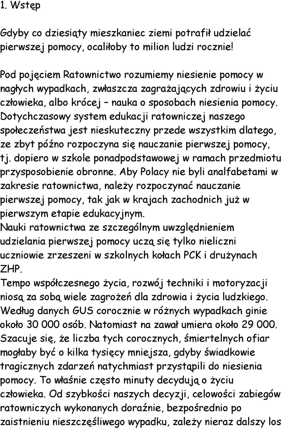 Dotychczasowy system edukacji ratowniczej naszego społeczeństwa jest nieskuteczny przede wszystkim dlatego, ze zbyt późno rozpoczyna się nauczanie pierwszej pomocy, tj.