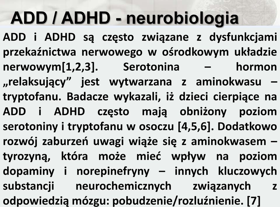 Badacze wykazali, iż dzieci cierpiące na ADD i ADHD często mają obniżony poziom serotoniny i tryptofanu w osoczu [4,5,6].