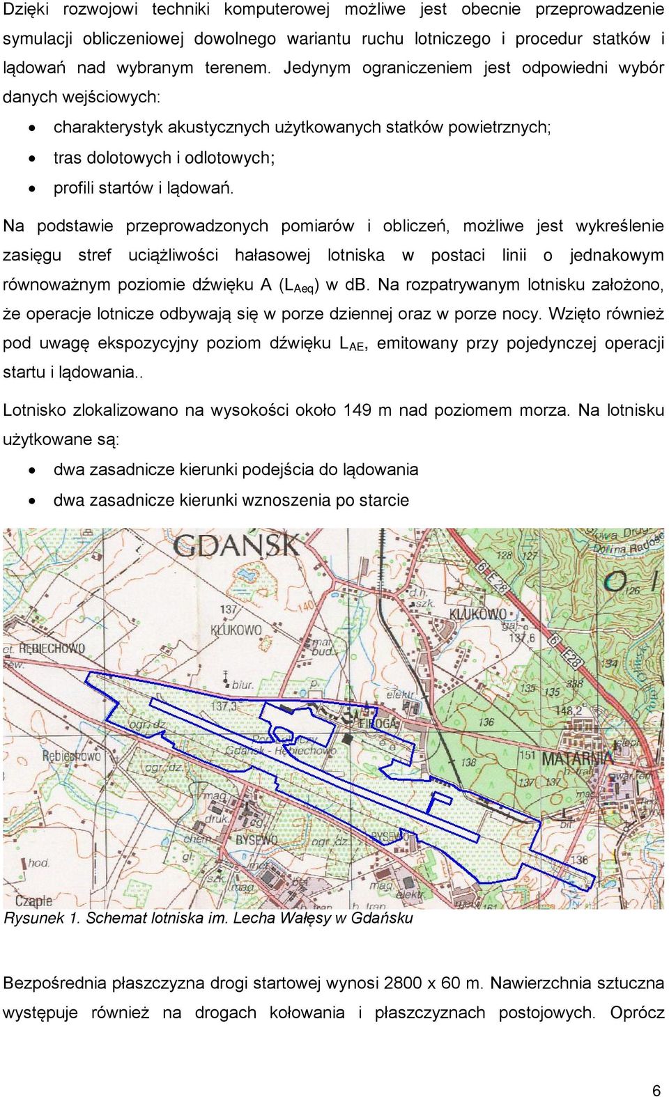 Na podstawie przeprowadzonych pomiarów i obliczeń, możliwe jest wykreślenie zasięgu stref uciążliwości hałasowej lotniska w postaci linii o jednakowym równoważnym poziomie dźwięku A (L Aeq ) w db.