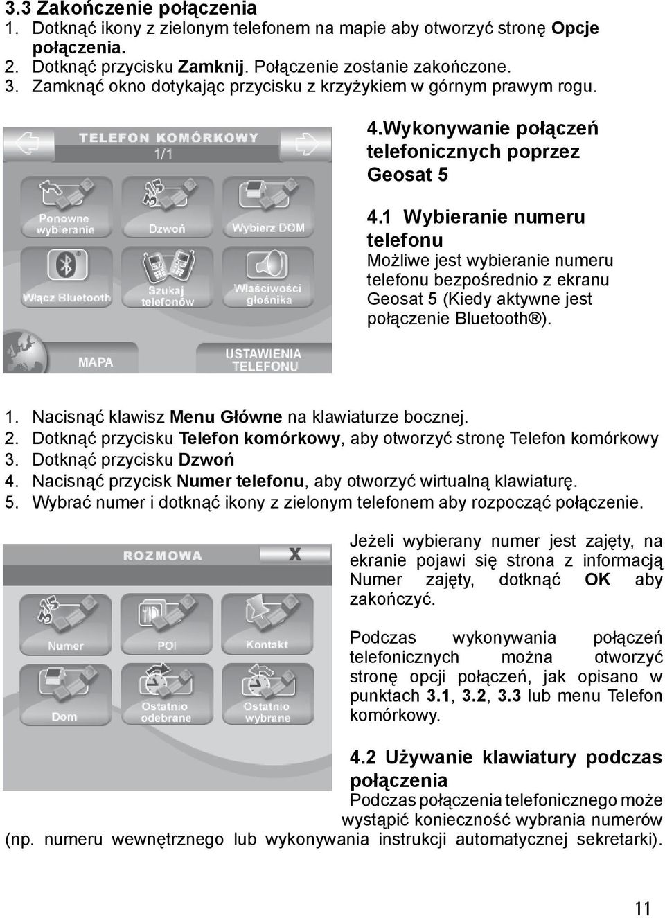 Wykonywanie połączeń telefonicznych poprzez Geosat 5 1 Wybieranie numeru telefonu Możliwe jest wybieranie numeru telefonu bezpośrednio z ekranu Geosat 5 (Kiedy aktywne jest połączenie Bluetooth ). 5. Nacisnąć klawisz Menu Główne na klawiaturze bocznej.