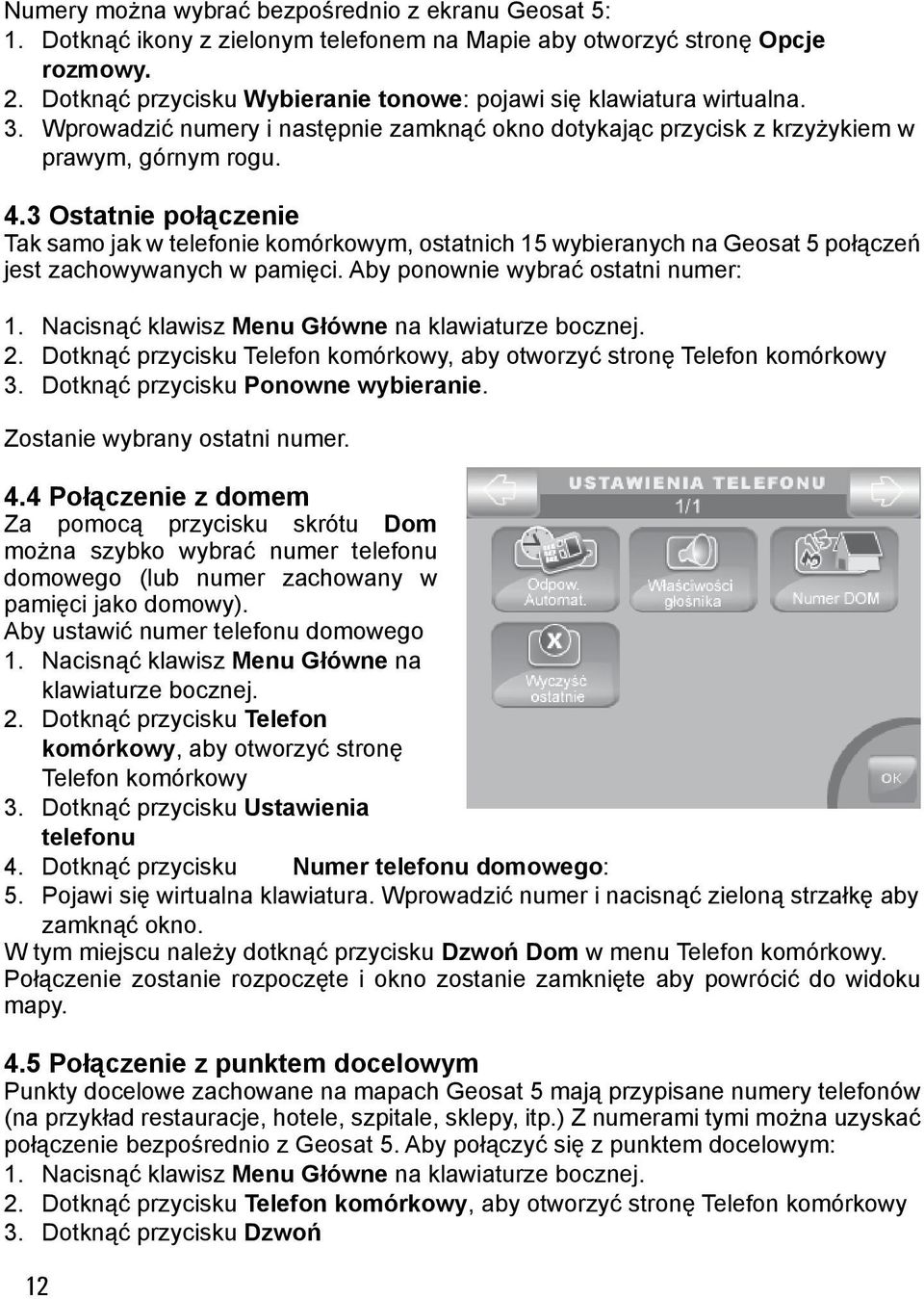 3 Ostatnie połączenie Tak samo jak w telefonie komórkowym, ostatnich 15 wybieranych na Geosat 5 połączeń jest zachowywanych w pamięci.