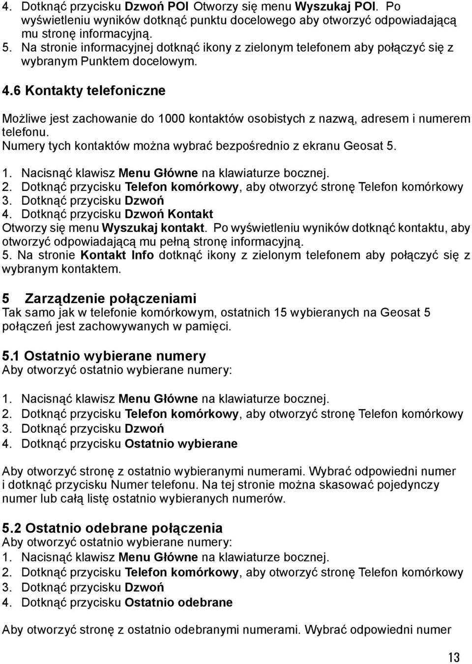 6 Kontakty telefoniczne Możliwe jest zachowanie do 1000 kontaktów osobistych z nazwą, adresem i numerem telefonu. Numery tych kontaktów można wybrać bezpośrednio z ekranu Geosat 5.