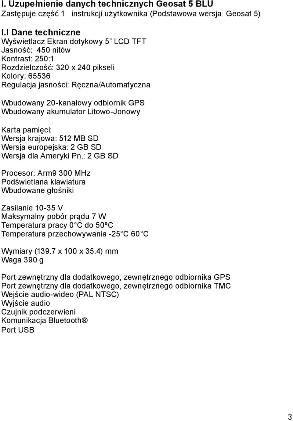 odbiornik GPS Wbudowany akumulator Litowo-Jonowy Karta pamięci: Wersja krajowa: 512 MB SD Wersja europejska: 2 GB SD Wersja dla Ameryki Pn.