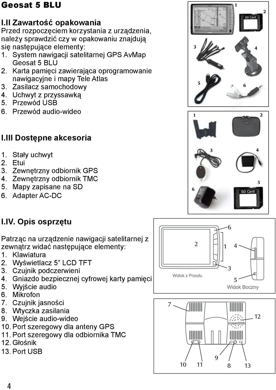 III Dostępne akcesoria 5. 6. Stały uchwyt Etui Zewnętrzny odbiornik GPS Zewnętrzny odbiornik TMC Mapy zapisane na SD Adapter AC-DC I.IV.