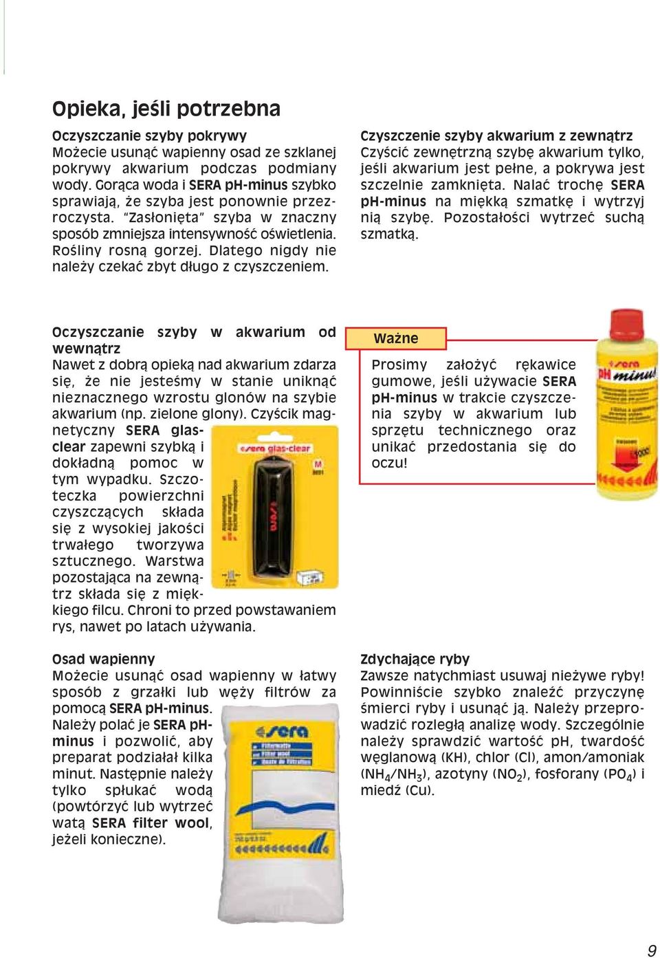 Dlatego nigdy nie naleøy czekaê zbyt d ugo z czyszczeniem. Czyszczenie szyby akwarium z zewnπtrz CzyúciÊ zewnítrznπ szybí akwarium tylko, jeúli akwarium jest pe ne, a pokrywa jest szczelnie zamkniíta.