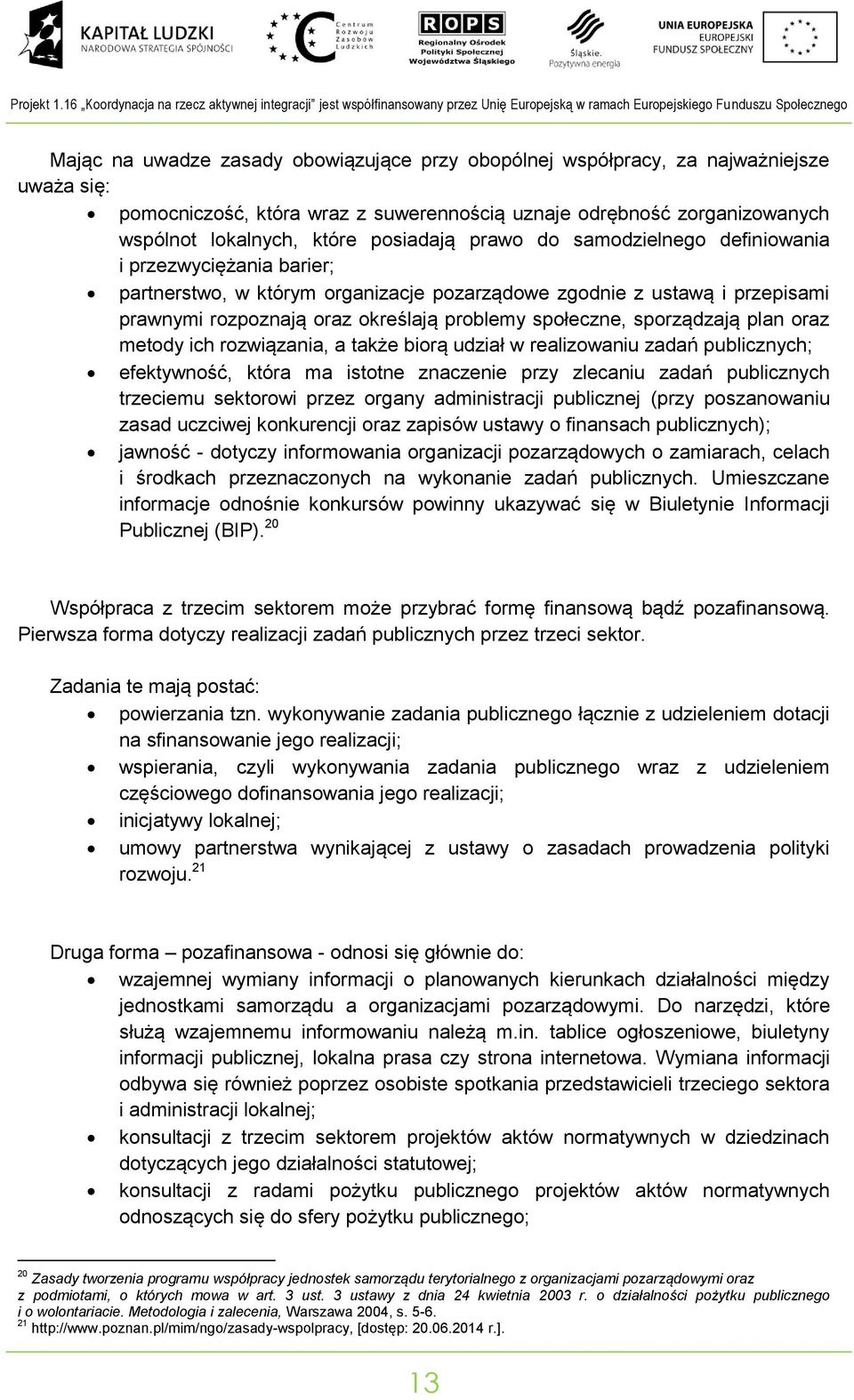 uważa się: pomociczość, która wraz z suwereością uzaje odrębość zorgaizowaych wspólot lokalych, które posiadają prawo do samodzielego defiiowaia i przezwyciężaia barier; parterstwo, w którym