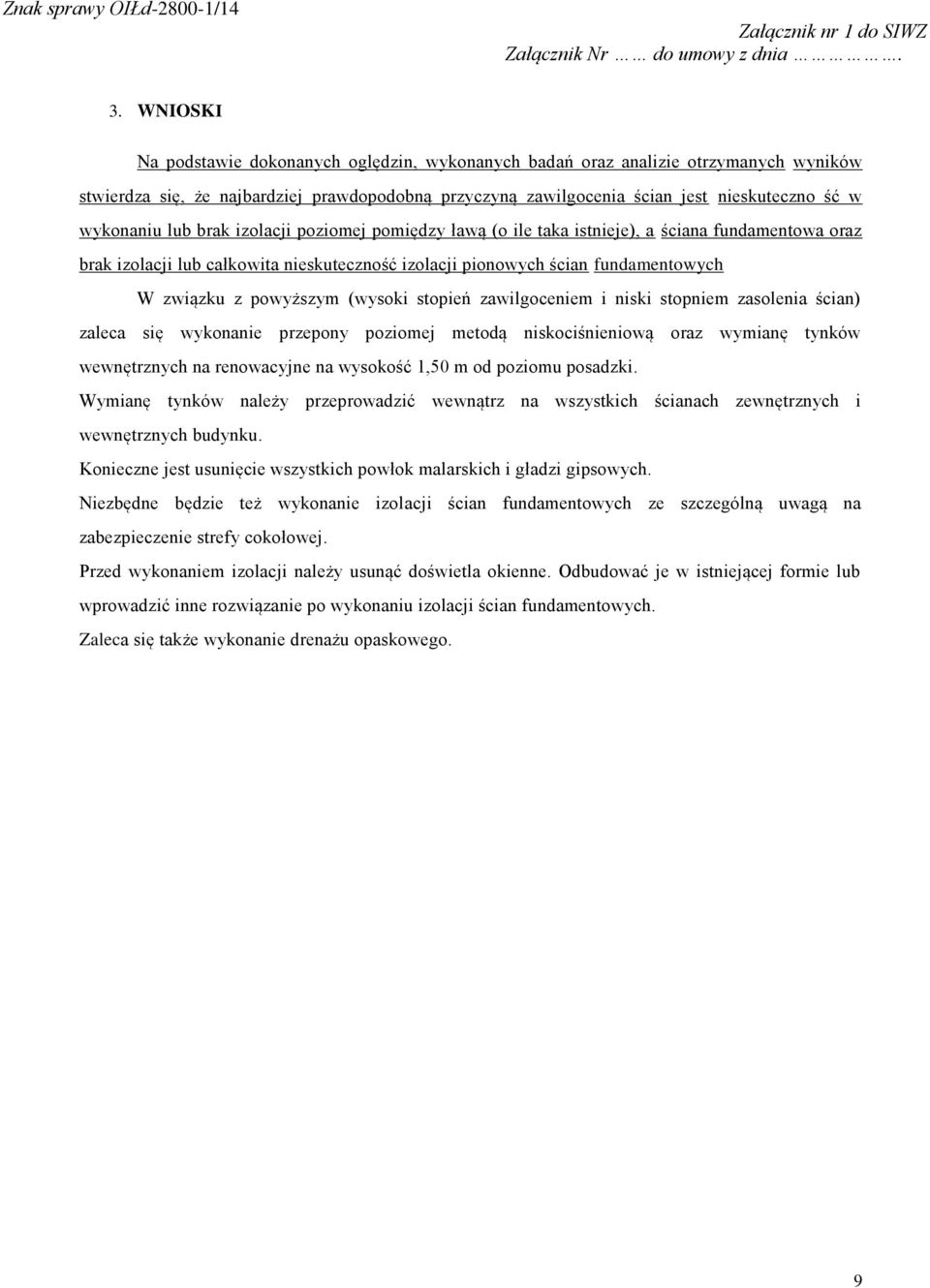 powyższym (wysoki stopień zawilgoceniem i niski stopniem zasolenia ścian) zaleca się wykonanie przepony poziomej metodą niskociśnieniową oraz wymianę tynków wewnętrznych na renowacyjne na wysokość