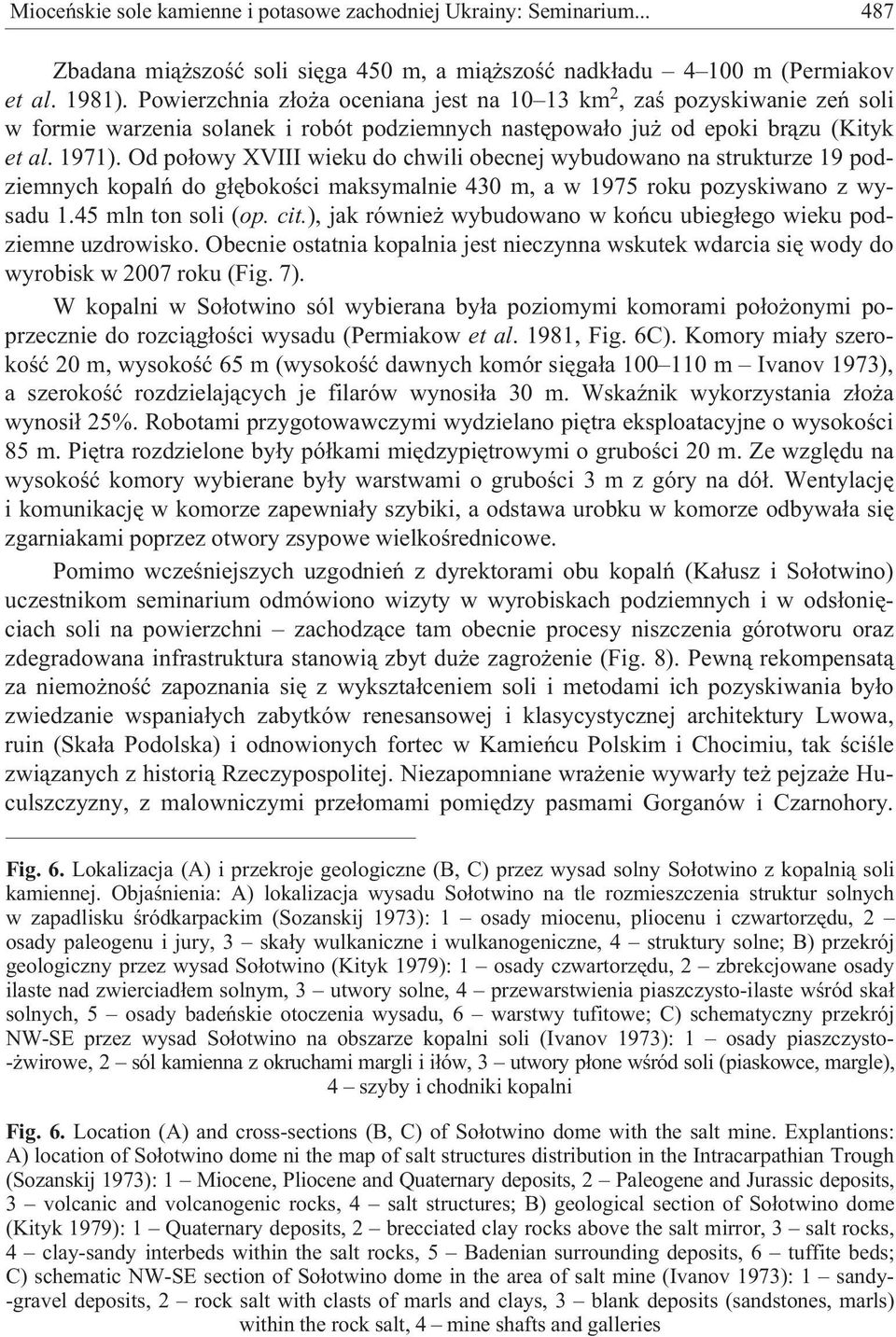 Od po³owy XVIII wieku do chwili obecnej wybudowano na strukturze 19 podziemnych kopalñ do g³êbokoœci maksymalnie 430 m, a w 1975 roku pozyskiwano z wysadu 1.45 mln ton soli (op. cit.