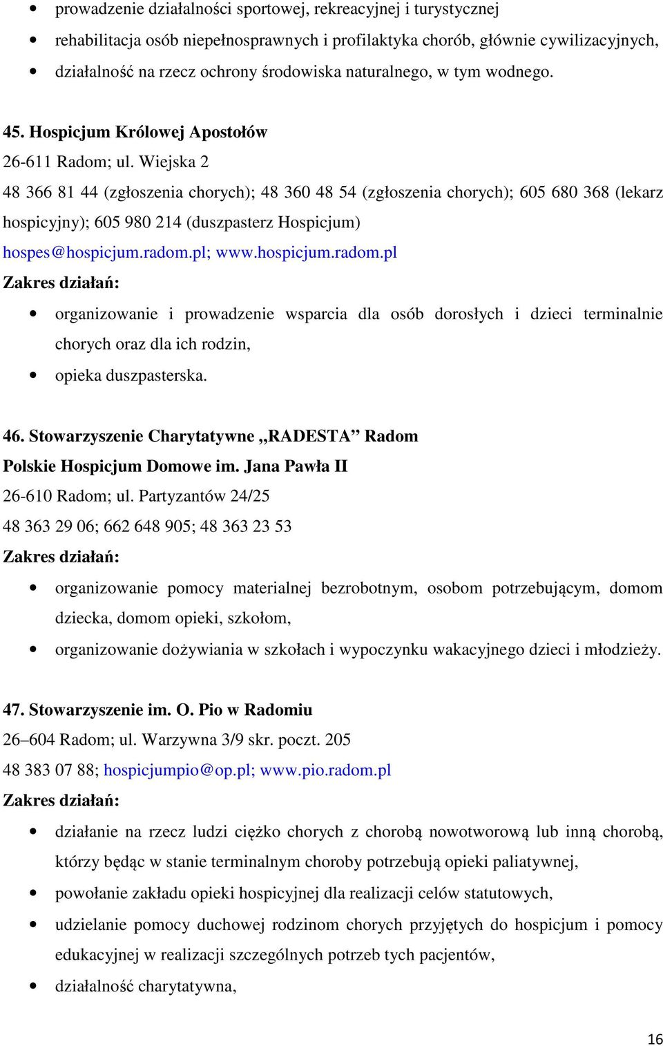 Wiejska 2 48 366 81 44 (zgłoszenia chorych); 48 360 48 54 (zgłoszenia chorych); 605 680 368 (lekarz hospicyjny); 605 980 214 (duszpasterz Hospicjum) hospes@hospicjum.radom.