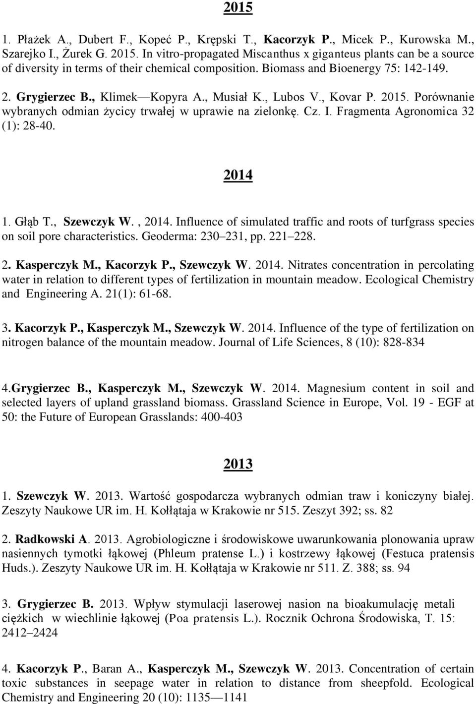 , Lubos V., Kovar P. 2015. Porównanie wybranych odmian życicy trwałej w uprawie na zielonkę. Cz. I. Fragmenta Agronomica 32 (1): 28-40. 2014 1. Głąb T., Szewczyk W., 2014.