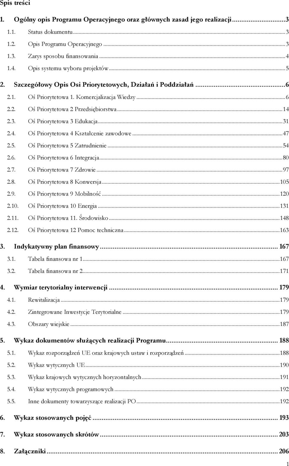 3. Oś Priorytetowa 3 Edukacja...31 2.4. Oś Priorytetowa 4 Kształcenie zawodowe...47 2.5. Oś Priorytetowa 5 Zatrudnienie...54 2.6. Oś Priorytetowa 6 Integracja...80 2.7. Oś Priorytetowa 7 Zdrowie...97 2.