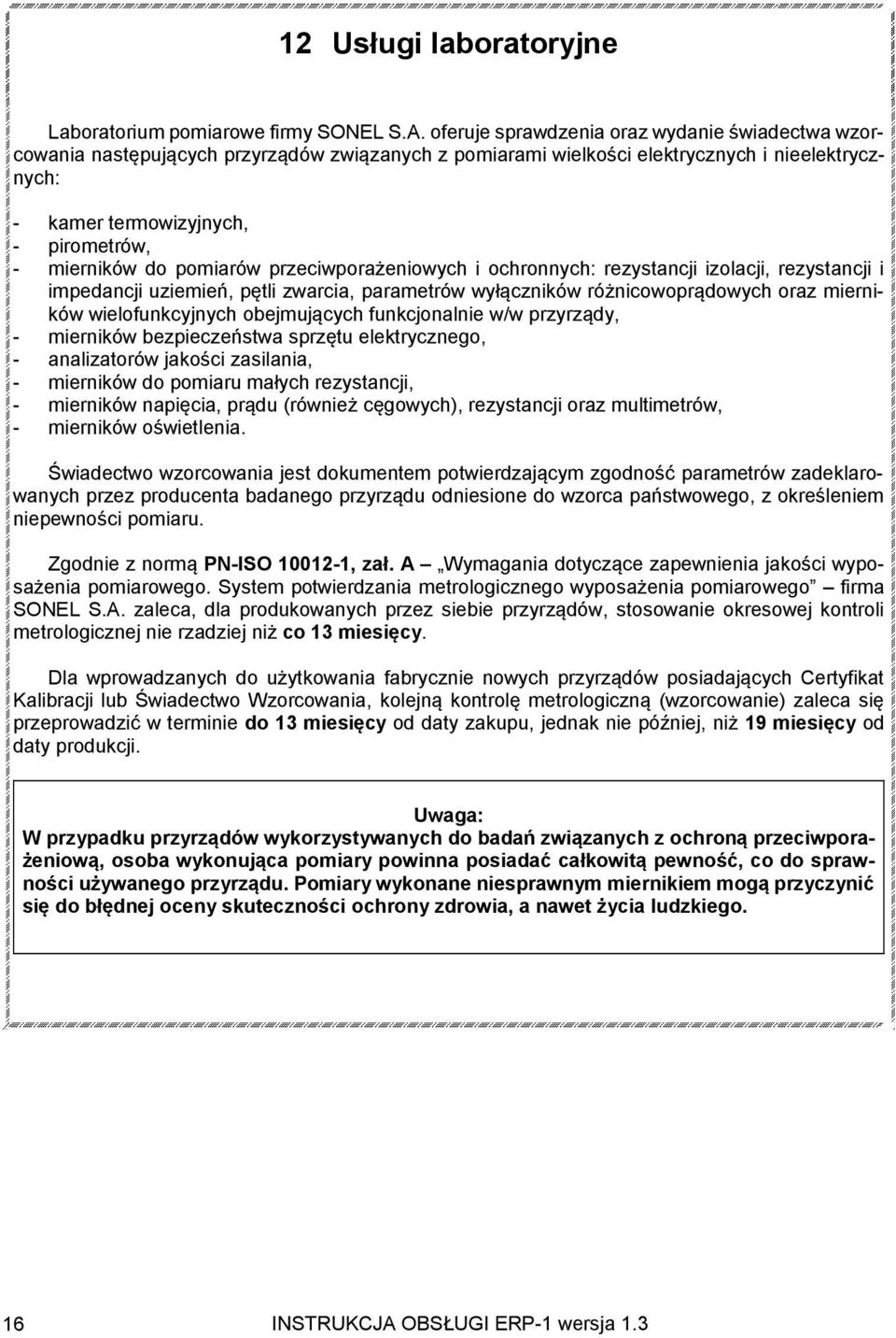 do pomiarów przeciwporażeniowych i ochronnych: rezystancji izolacji, rezystancji i impedancji uziemień, pętli zwarcia, parametrów wyłączników różnicowoprądowych oraz mierników wielofunkcyjnych