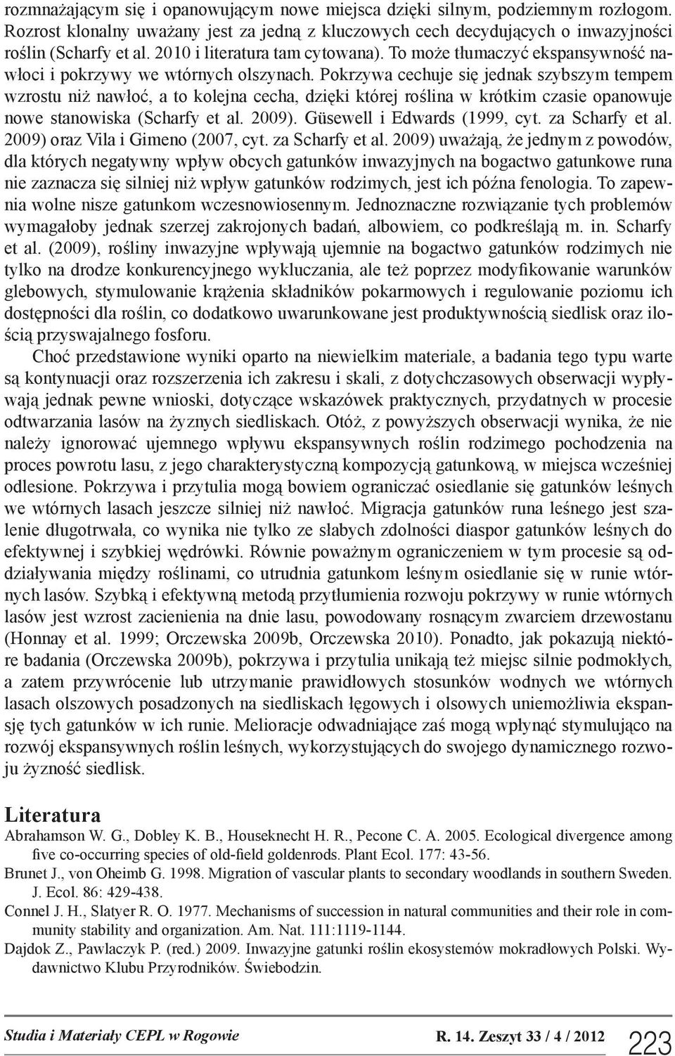 Pokrzywa cechuje się jednak szybszym tempem wzrostu niż nawłoć, a to kolejna cecha, dzięki której roślina w krótkim czasie opanowuje nowe stanowiska (Scharfy et al. 2009).