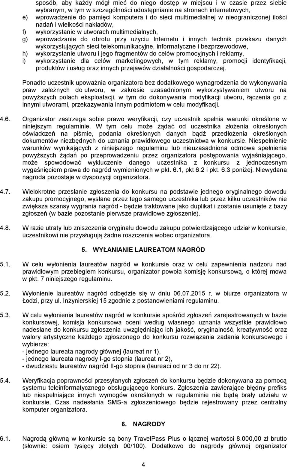 wykorzystujących sieci telekomunikacyjne, informatyczne i bezprzewodowe, h) wykorzystanie utworu i jego fragmentów do celów promocyjnych i reklamy, i) wykorzystanie dla celów marketingowych, w tym