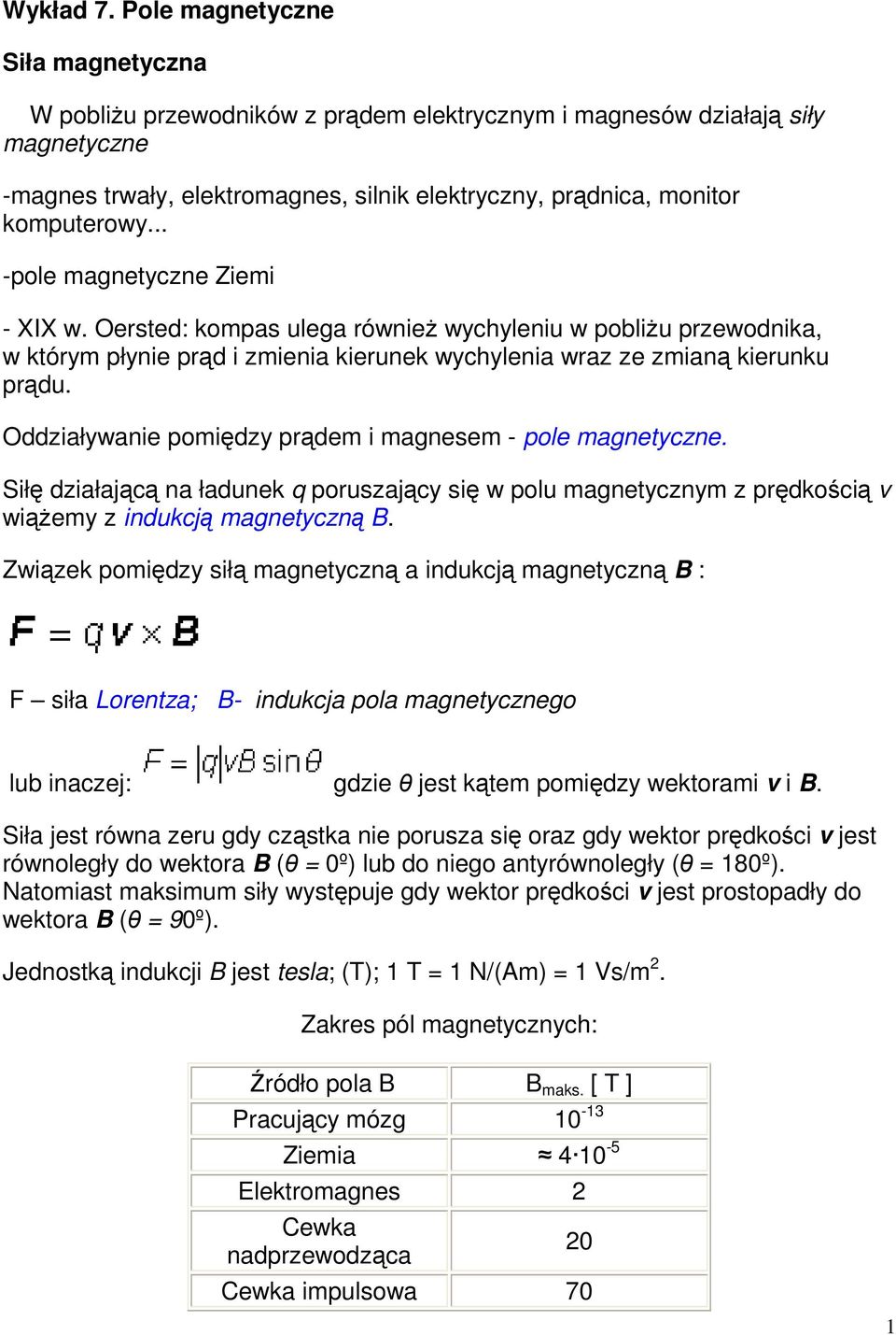 .. -pole magnetyczne Ziemi - XIX w. Oersted: kompas ulega również wychyleniu w pobliżu przewodnika, w którym płynie prąd i zmienia kierunek wychylenia wraz ze zmianą kierunku prądu.