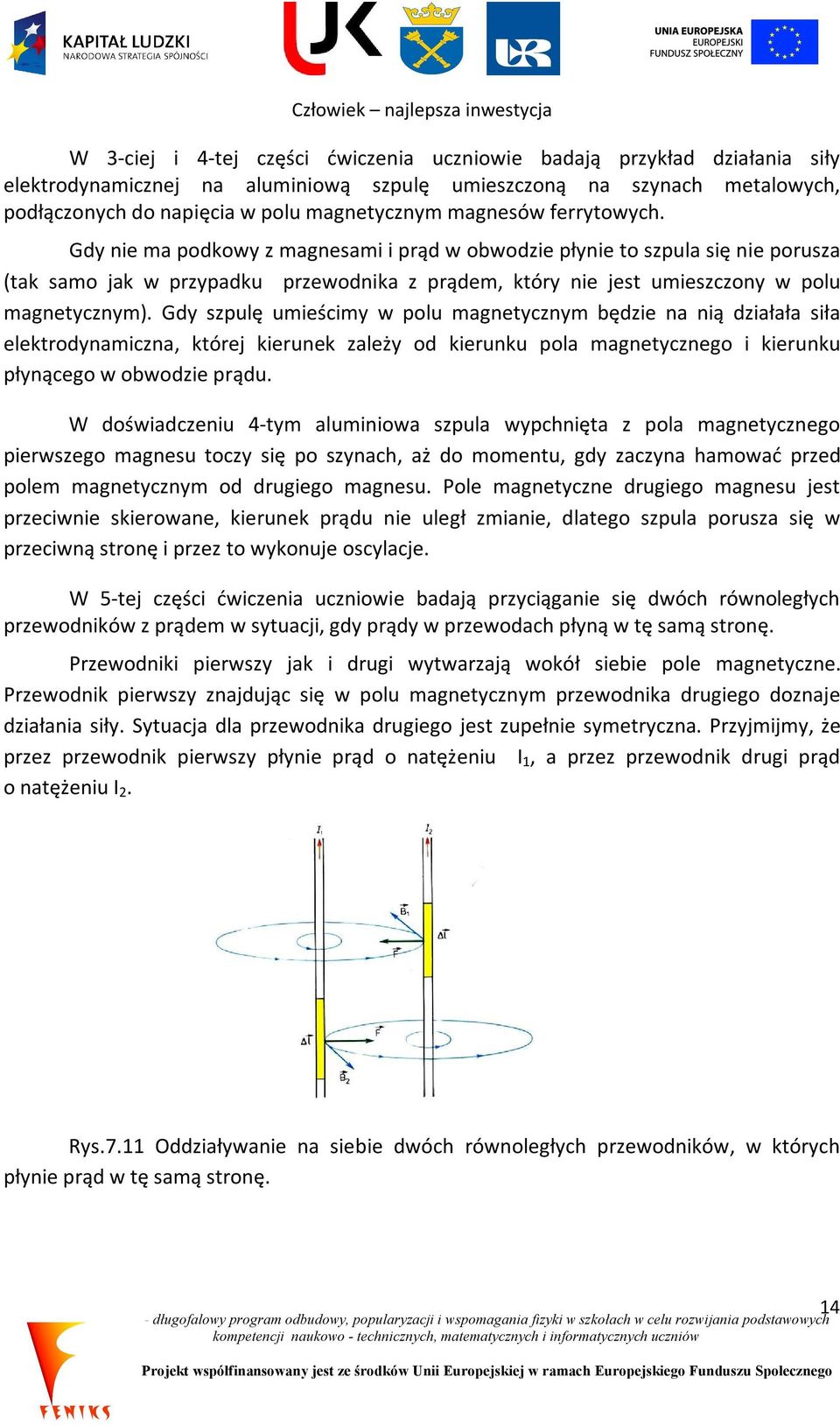 Gdy szpulę umieścimy w polu magnetycznym będzie na nią działała siła elektrodynamiczna, której kierunek zależy od kierunku pola magnetycznego i kierunku płynącego w obwodzie prądu.