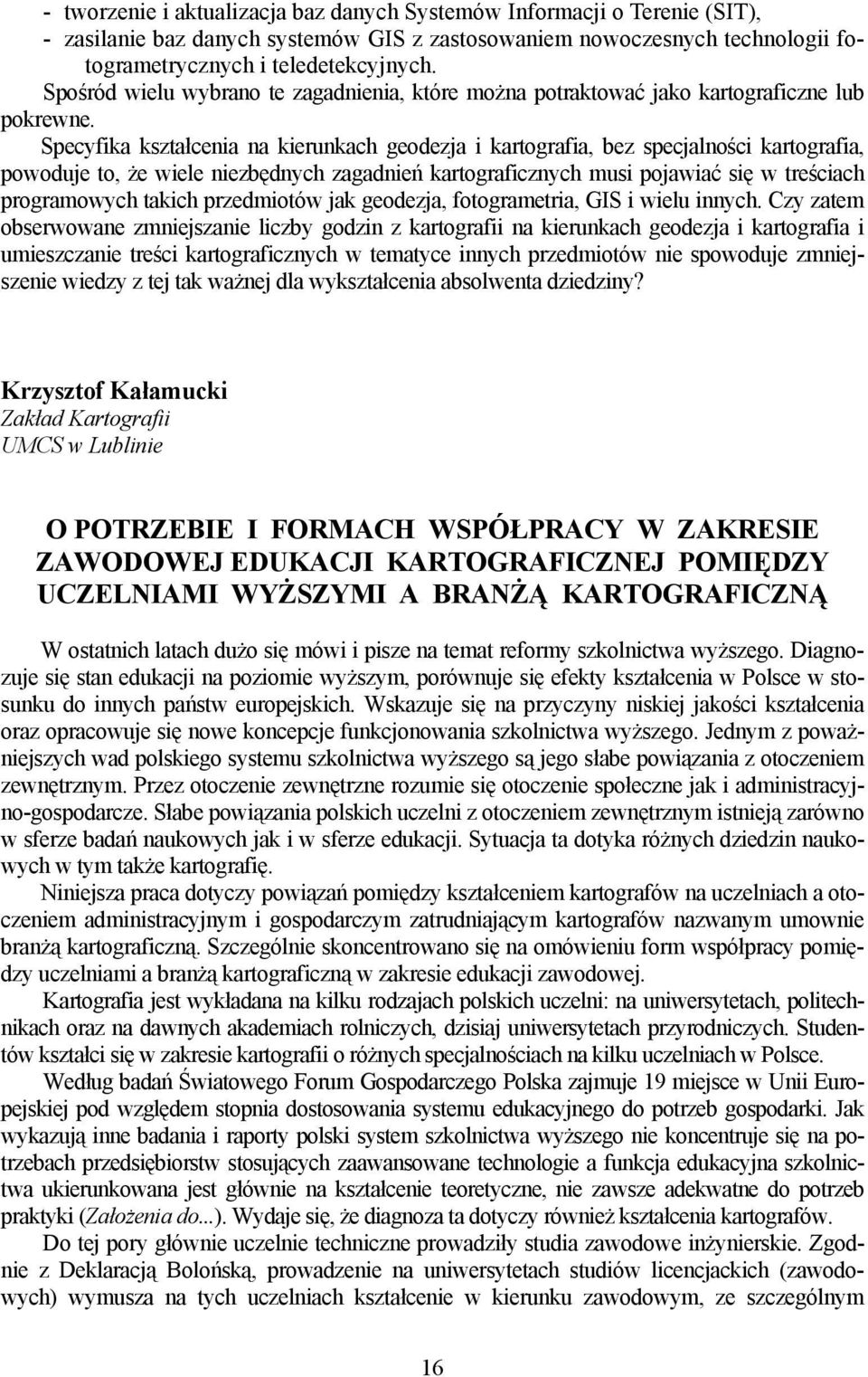 Specyfika kształcenia na kierunkach geodezja i kartografia, bez specjalności kartografia, powoduje to, że wiele niezbędnych zagadnień kartograficznych musi pojawiać się w treściach programowych