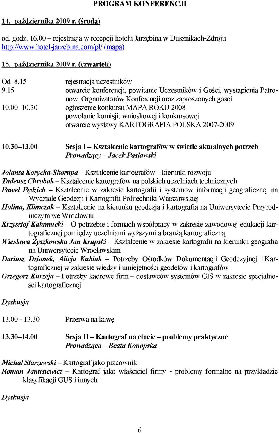 30 ogłoszenie konkursu MAPA ROKU 2008 powołanie komisji: wnioskowej i konkursowej otwarcie wystawy KARTOGRAFIA POLSKA 2007-2009 10.30 13.