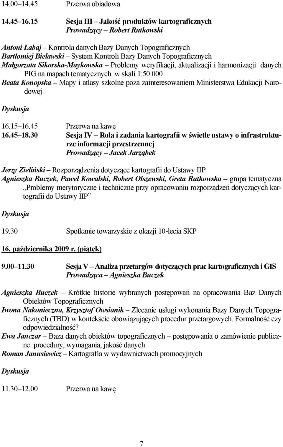Małgorzata Sikorska-Maykowska Problemy weryfikacji, aktualizacji i harmonizacji danych PIG na mapach tematycznych w skali 1:50 000 Beata Konopska Mapy i atlasy szkolne poza zainteresowaniem