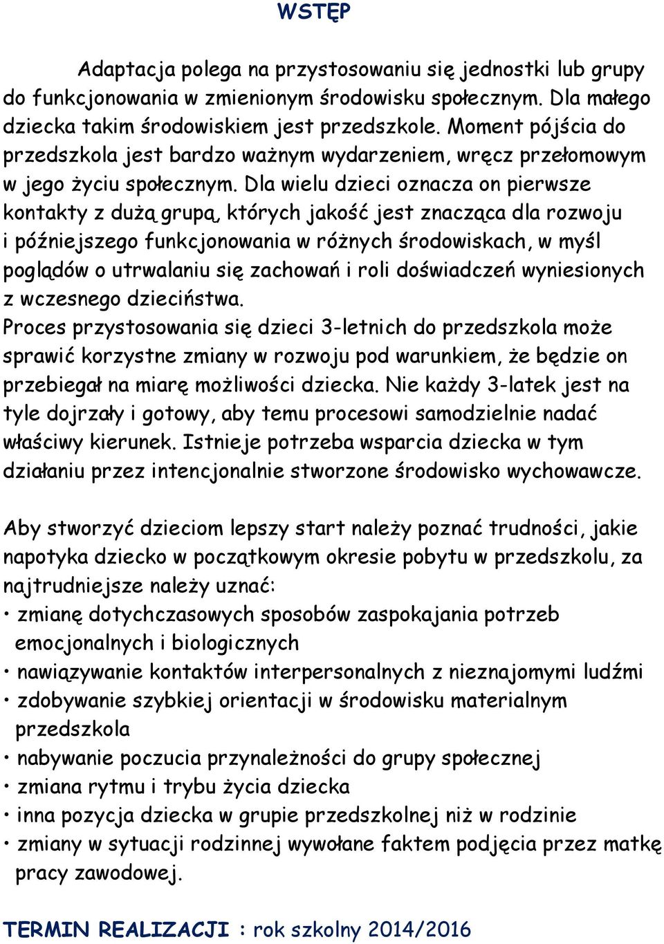 Dla wielu dzieci oznacza on pierwsze kontakty z dużą grupą, których jakość jest znacząca dla rozwoju i późniejszego funkcjonowania w różnych środowiskach, w myśl poglądów o utrwalaniu się zachowań i