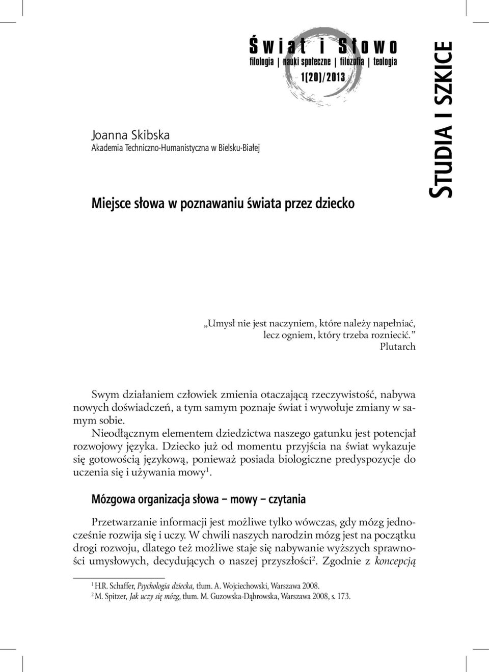 Plutarch Swym działaniem człowiek zmienia otaczającą rzeczywistość, nabywa nowych doświadczeń, a tym samym poznaje świat i wywołuje zmiany w samym sobie.