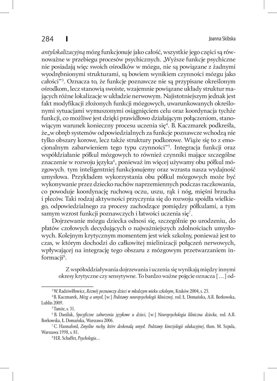 Oznacza to, że funkcje poznawcze nie są przypisane określonym ośrodkom, lecz stanowią swoiste, wzajemnie powiązane układy struktur mających różne lokalizacje w układzie nerwowym.