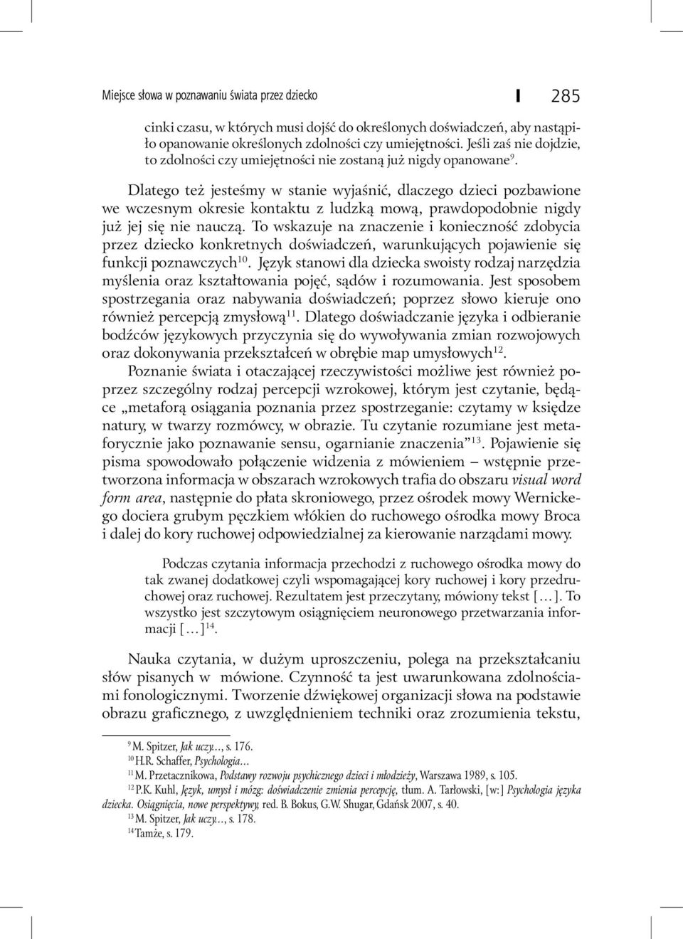 Dlatego też jesteśmy w stanie wyjaśnić, dlaczego dzieci pozbawione we wczesnym okresie kontaktu z ludzką mową, prawdopodobnie nigdy już jej się nie nauczą.