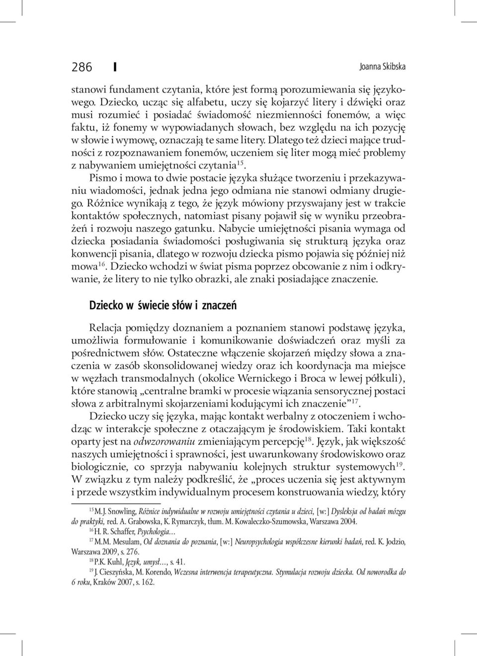 pozycję w słowie i wymowę, oznaczają te same litery. Dlatego też dzieci mające trudności z rozpoznawaniem fonemów, uczeniem się liter mogą mieć problemy z nabywaniem umiejętności czytania 15.