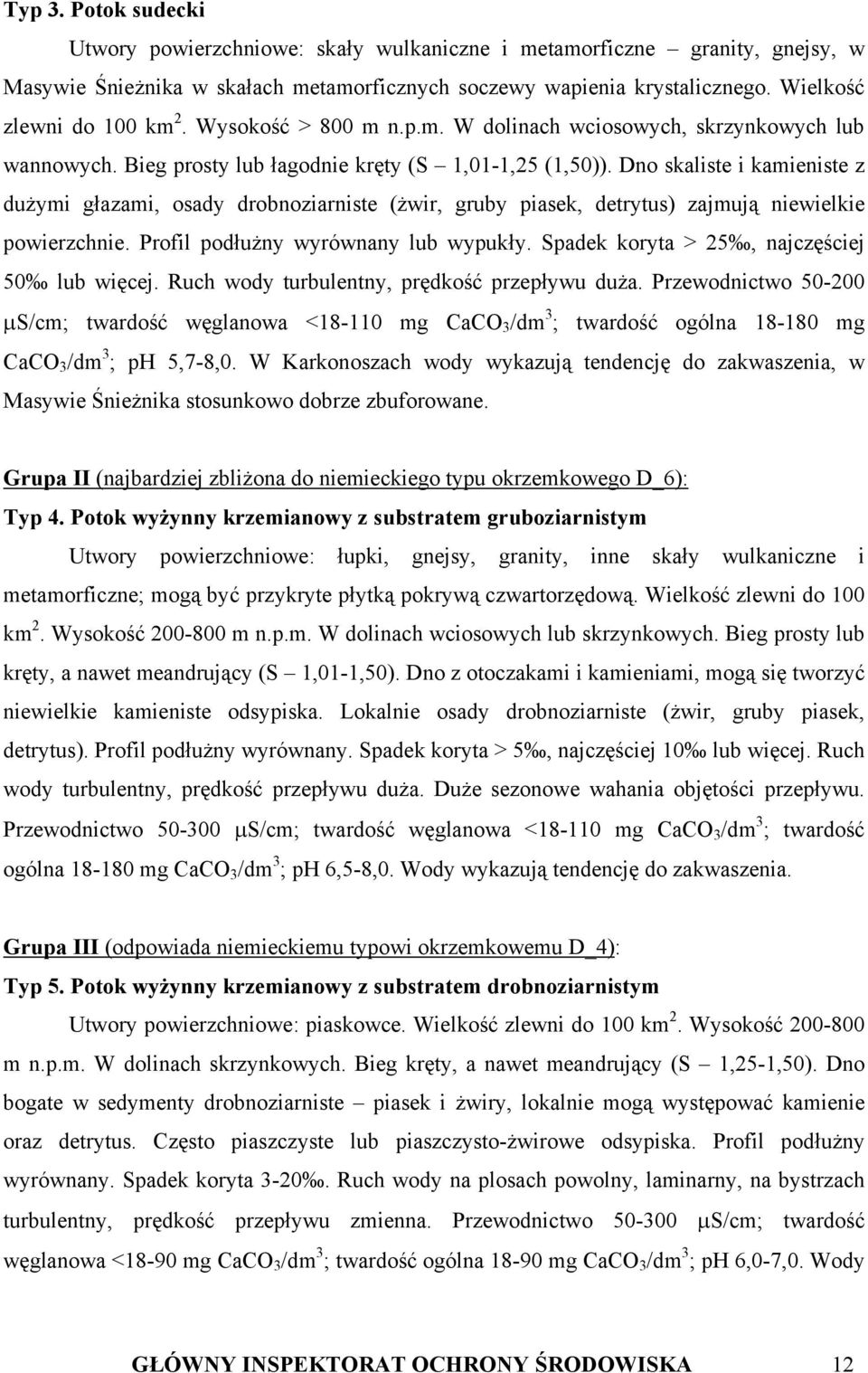 Dno skaliste i kamieniste z dużymi głazami, osady drobnoziarniste (żwir, gruby piasek, detrytus) zajmują niewielkie powierzchnie. Profil podłużny wyrównany lub wypukły.