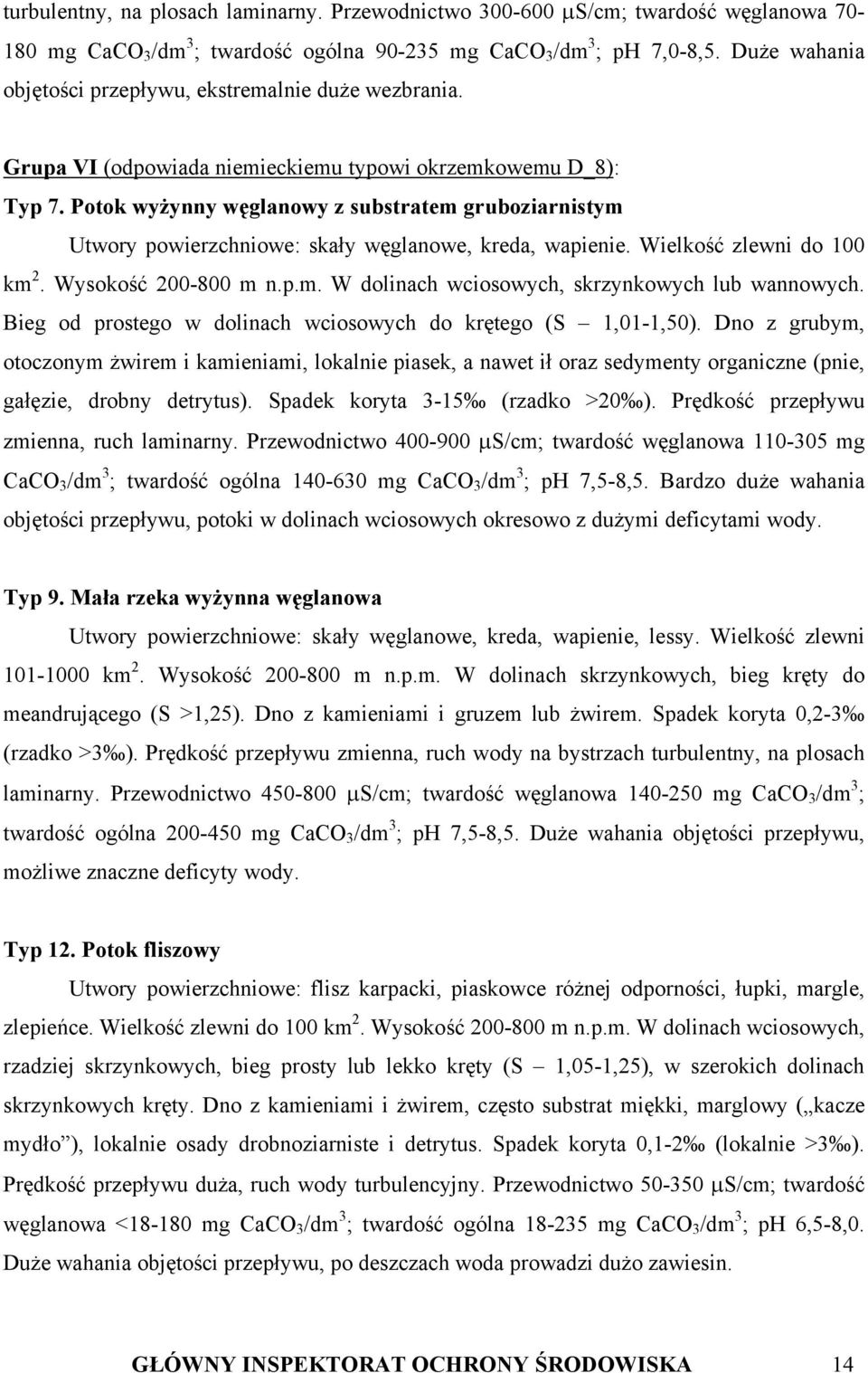 Potok wyżynny węglanowy z substratem gruboziarnistym Utwory powierzchniowe: skały węglanowe, kreda, wapienie. Wielkość zlewni do 100 km 2. Wysokość 200-800 m n.p.m. W dolinach wciosowych, skrzynkowych lub wannowych.
