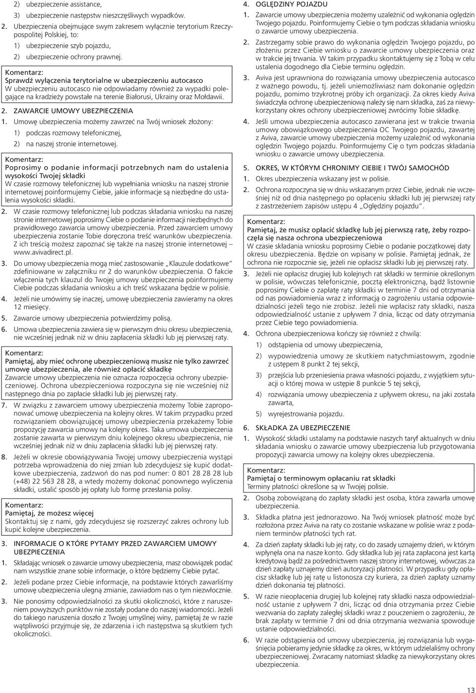 Sprawdź wyłączenia terytorialne w ubezpieczeniu autocasco W ubezpieczeniu autocasco nie odpowiadamy również za wypadki polegające na kradzieży powstałe na terenie Białorusi, Ukrainy oraz Mołdawii. 2.