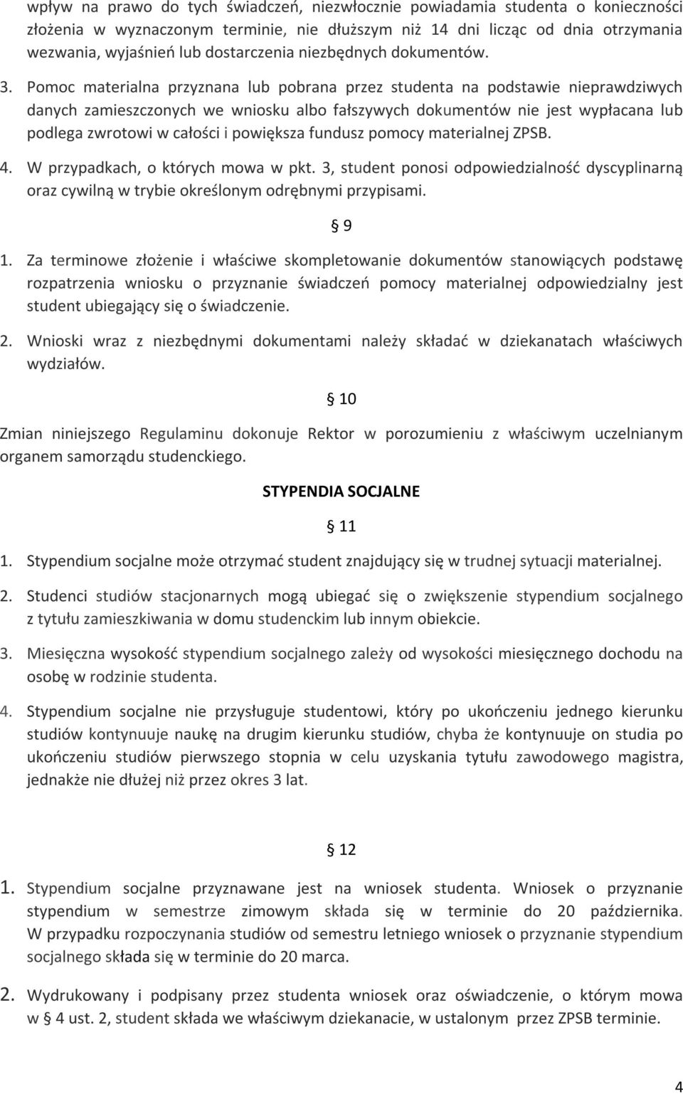 Pomoc materialna przyznana lub pobrana przez studenta na podstawie nieprawdziwych danych zamieszczonych we wniosku albo fałszywych dokumentów nie jest wypłacana lub podlega zwrotowi w całości i