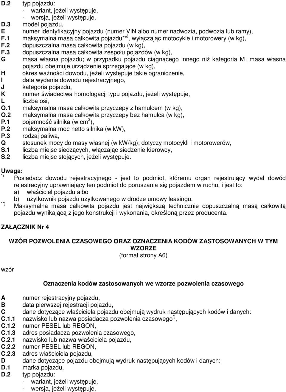 3 dopuszczalna masa całkowita zespołu pojazdów (w kg), G masa własna pojazdu; w przypadku pojazdu cigncego innego ni kategoria M 1 masa własna pojazdu obejmuje urzdzenie sprzgajce (w kg), H okres