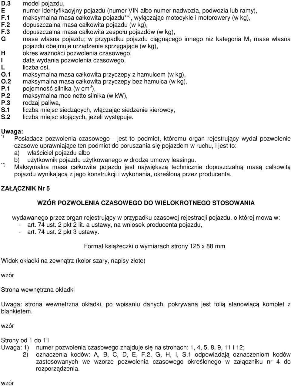 3 dopuszczalna masa całkowita zespołu pojazdów (w kg), G masa własna pojazdu; w przypadku pojazdu cigncego innego ni kategoria M 1 masa własna pojazdu obejmuje urzdzenie sprzgajce (w kg), H okres