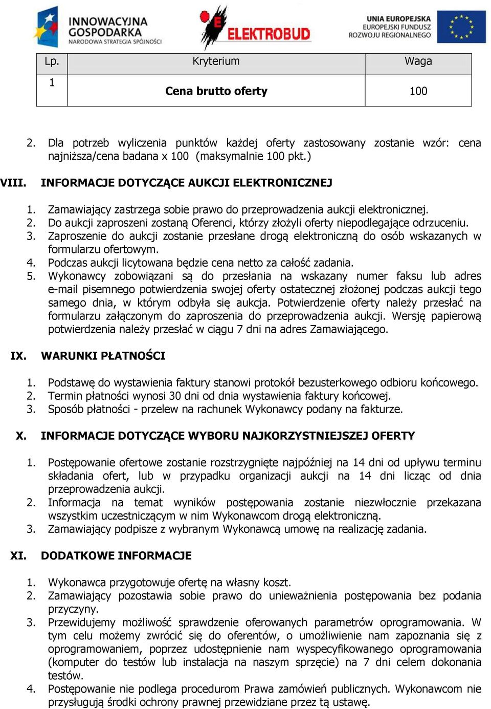 Do aukcji zaproszeni zostaną Oferenci, którzy złożyli oferty niepodlegające odrzuceniu. 3. Zaproszenie do aukcji zostanie przesłane drogą elektroniczną do osób wskazanych w formularzu ofertowym. 4.